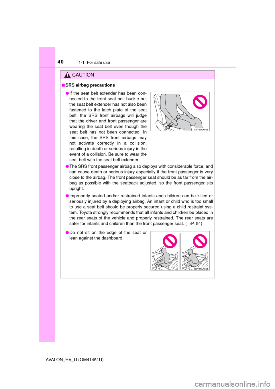 TOYOTA AVALON HYBRID 2013 XX40 / 4.G Owners Guide 401-1. For safe use
AVALON_HV_U (OM41451U)
CAUTION
■SRS airbag precautions
●The SRS front passenger airbag also deploys with considerable force, and
can cause death or serious injury especially if
