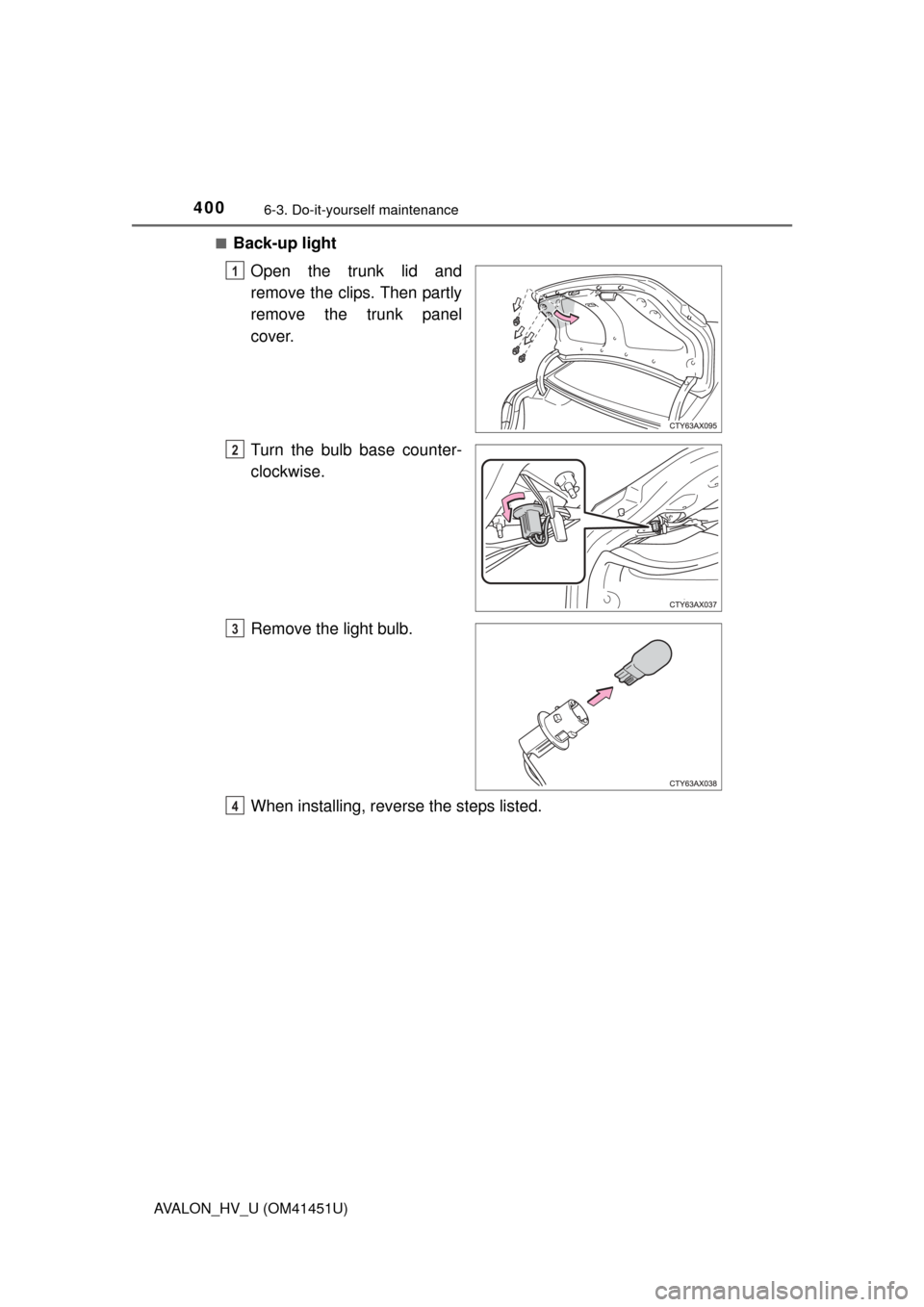 TOYOTA AVALON HYBRID 2013 XX40 / 4.G Owners Manual 4006-3. Do-it-yourself maintenance
AVALON_HV_U (OM41451U)■
Back-up light
Open the trunk lid and
remove the clips. Then partly
remove the trunk panel
cover.
Turn the bulb base counter-
clockwise.
Rem