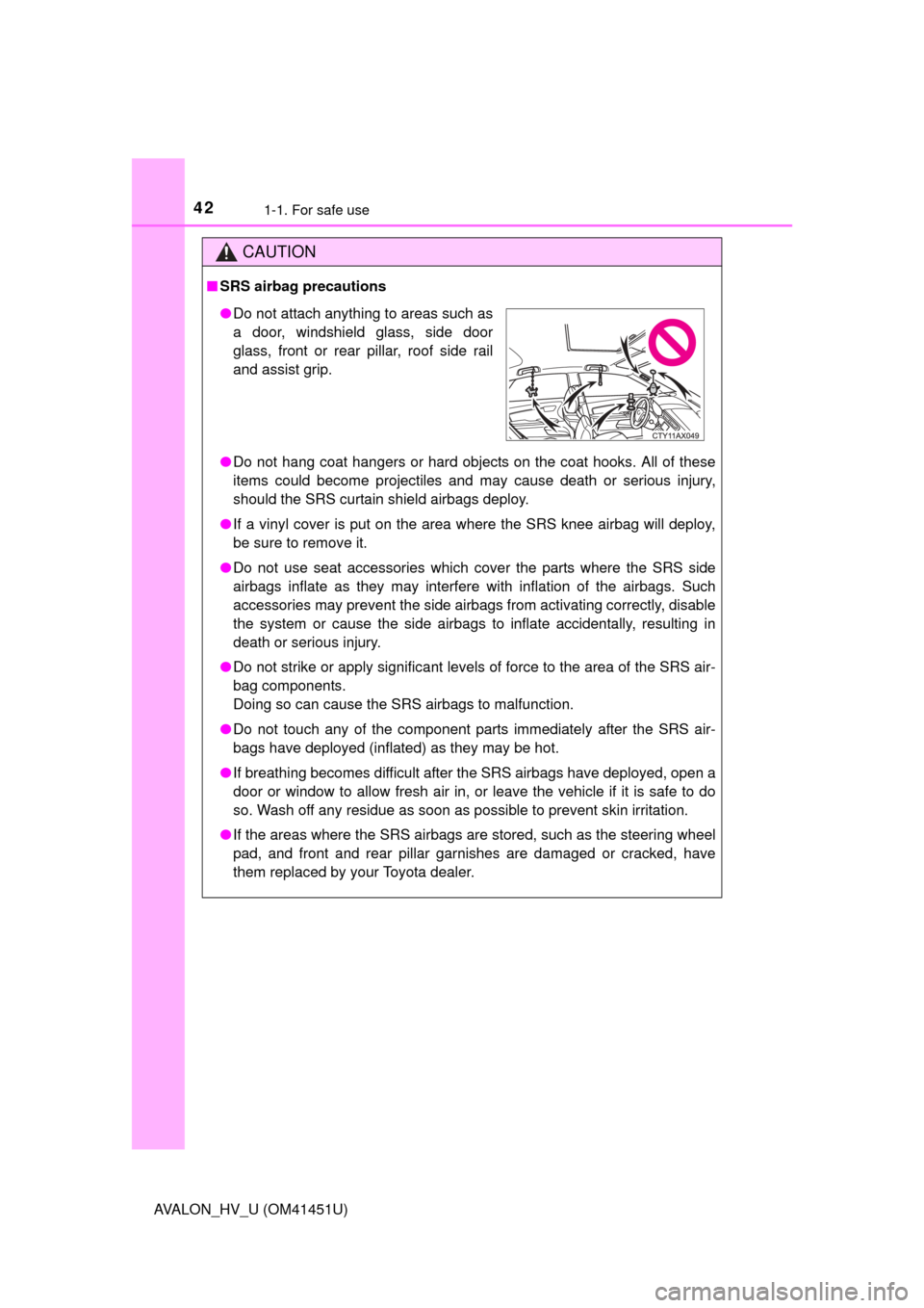 TOYOTA AVALON HYBRID 2013 XX40 / 4.G Owners Manual 421-1. For safe use
AVALON_HV_U (OM41451U)
CAUTION
■SRS airbag precautions
●Do not hang coat hangers or hard objects on the coat hooks. All of these
items could become projectiles and may cause de