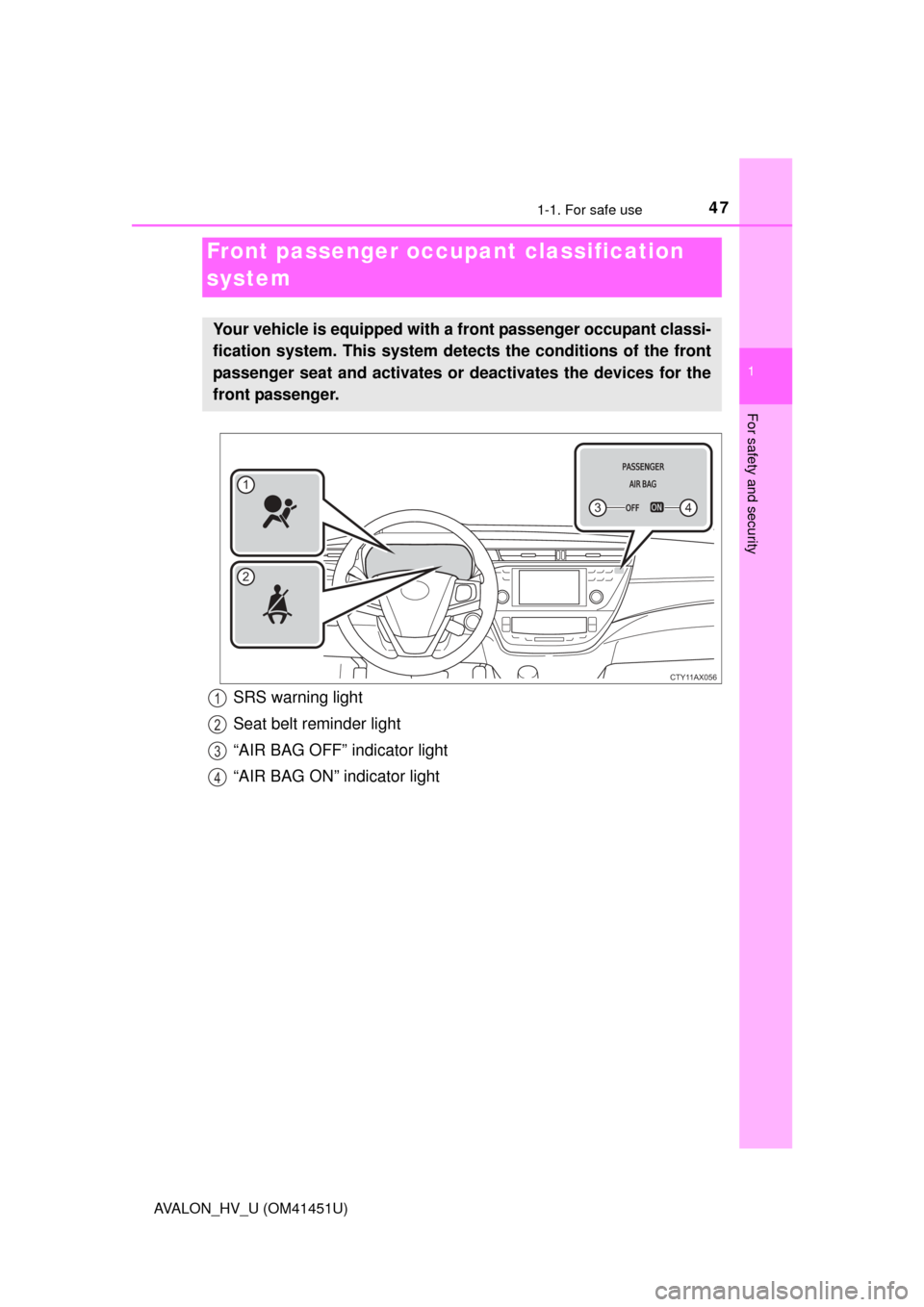 TOYOTA AVALON HYBRID 2013 XX40 / 4.G User Guide 471-1. For safe use
1
For safety and security
AVALON_HV_U (OM41451U)
Front passenger occupant classification 
system
Your vehicle is equipped with a front passenger occupant classi-
fication system. T