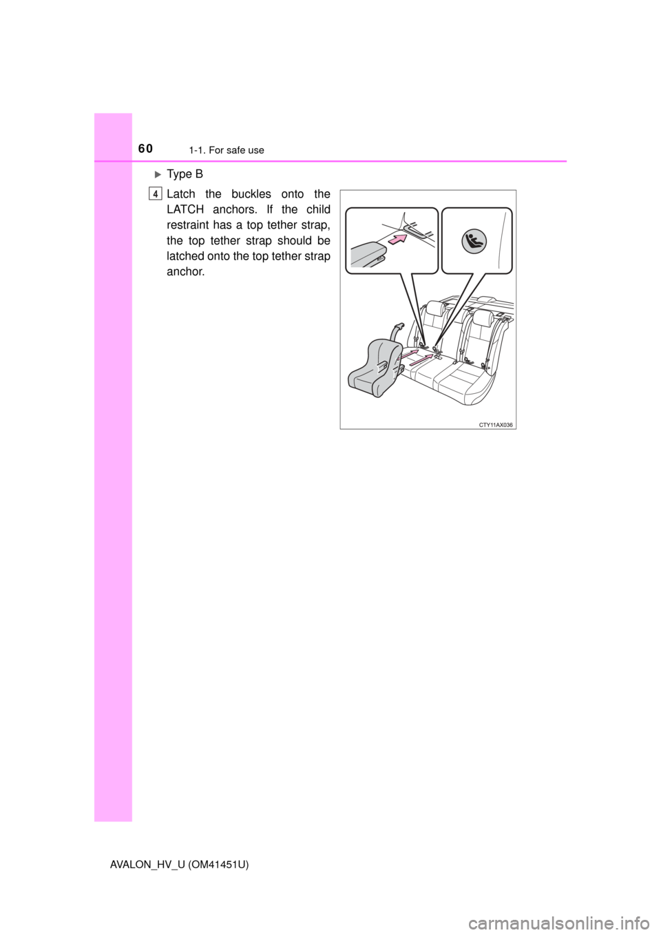 TOYOTA AVALON HYBRID 2013 XX40 / 4.G Workshop Manual 601-1. For safe use
AVALON_HV_U (OM41451U)
Ty p e  B
Latch the buckles onto the
LATCH anchors. If the child
restraint has a top tether strap,
the top tether strap should be
latched onto the top tet