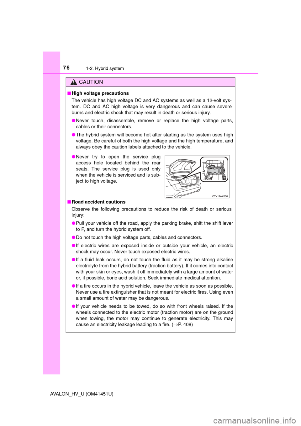 TOYOTA AVALON HYBRID 2013 XX40 / 4.G Manual PDF 761-2. Hybrid system
AVALON_HV_U (OM41451U)
CAUTION
■High voltage precautions
The vehicle has high voltage DC and AC systems as well as a 12-volt sys-
tem. DC and AC high voltage is very dangerous a