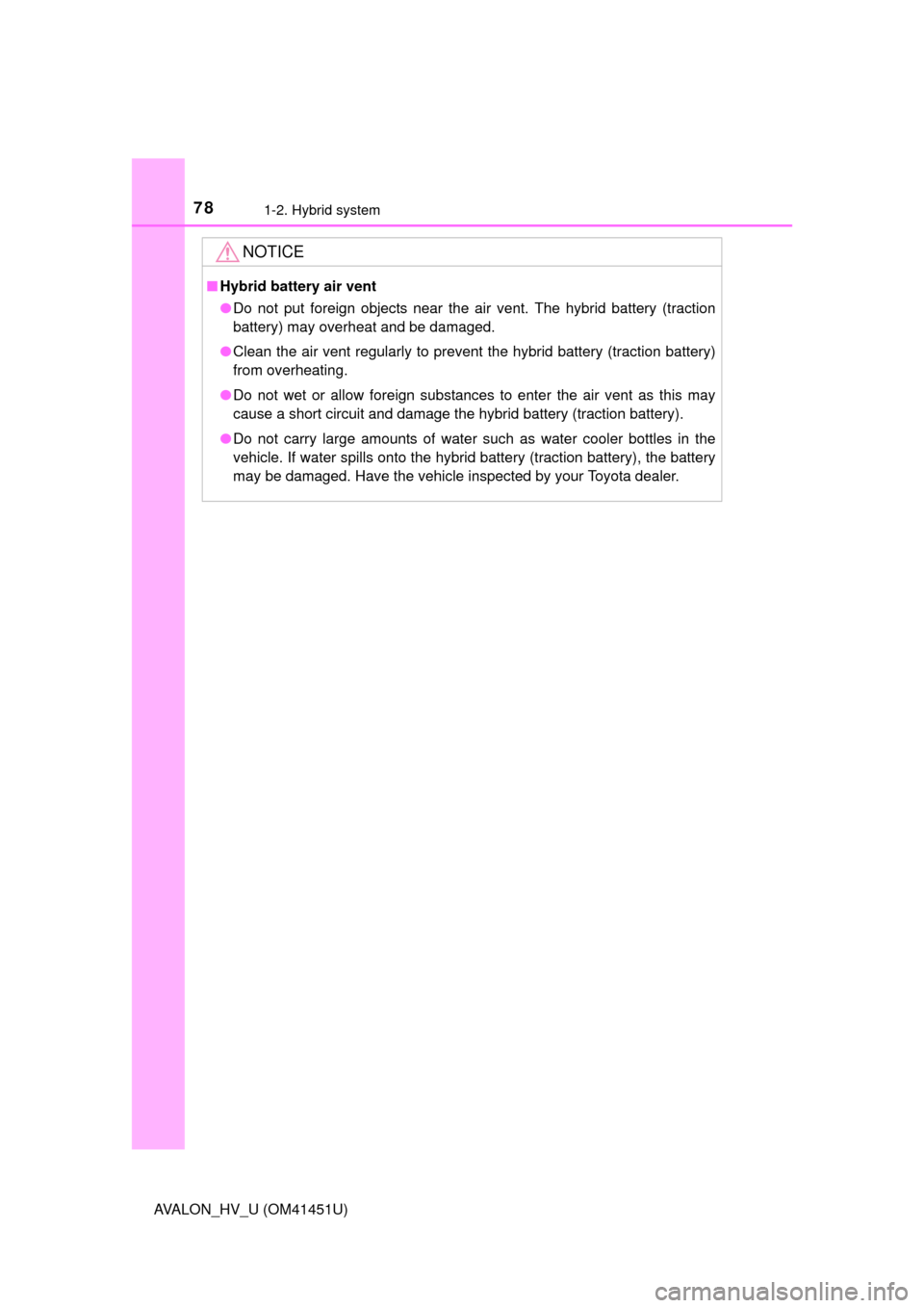 TOYOTA AVALON HYBRID 2013 XX40 / 4.G Manual PDF 781-2. Hybrid system
AVALON_HV_U (OM41451U)
NOTICE
■Hybrid battery air vent
●Do not put foreign objects near the air vent. The hybrid battery (traction
battery) may overheat and be damaged. 
● C