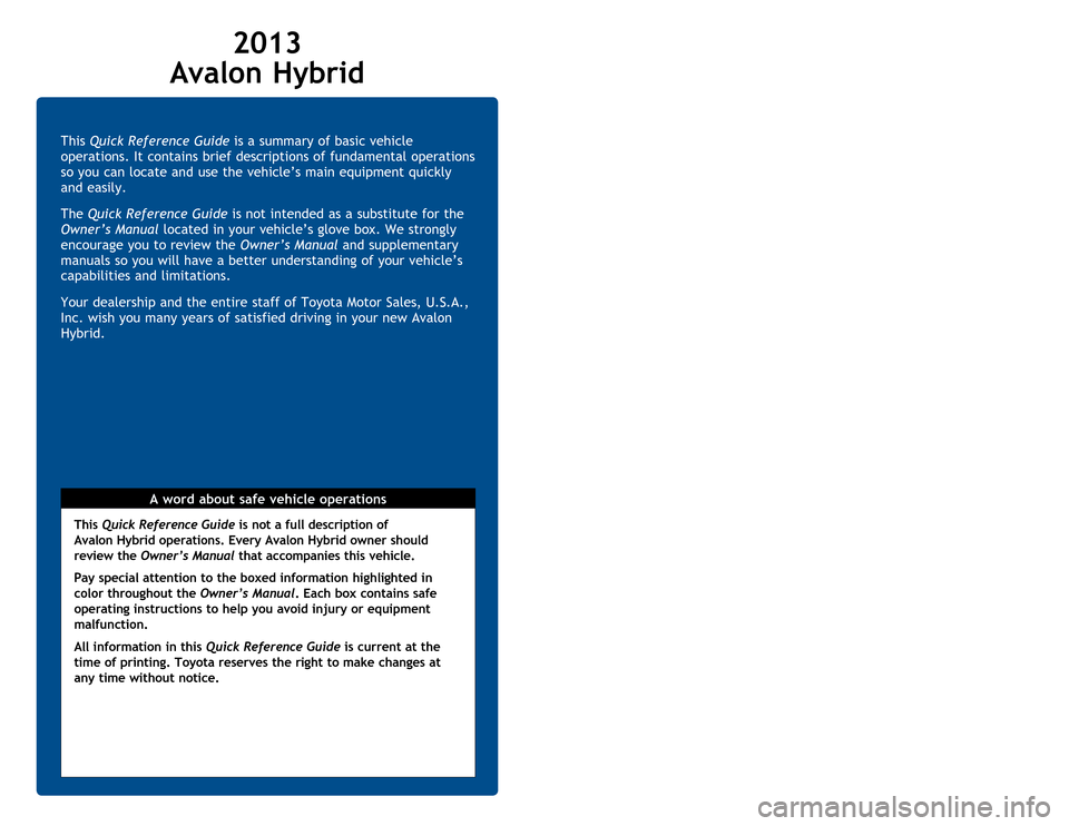 TOYOTA AVALON HYBRID 2013 XX40 / 4.G Quick Reference Guide This Quick Reference Guide is a summary of basic vehicle
operations. It contains brief descriptions of fundamental operations
so you can locate and use the vehicle’s main equipment quickly
and ea TOYOTA AVALON HYBRID 2013 XX40 / 4.G Quick Reference Guide This Quick Reference Guide is a summary of basic vehicle
operations. It contains brief descriptions of fundamental operations
so you can locate and use the vehicle’s main equipment quickly
and ea
