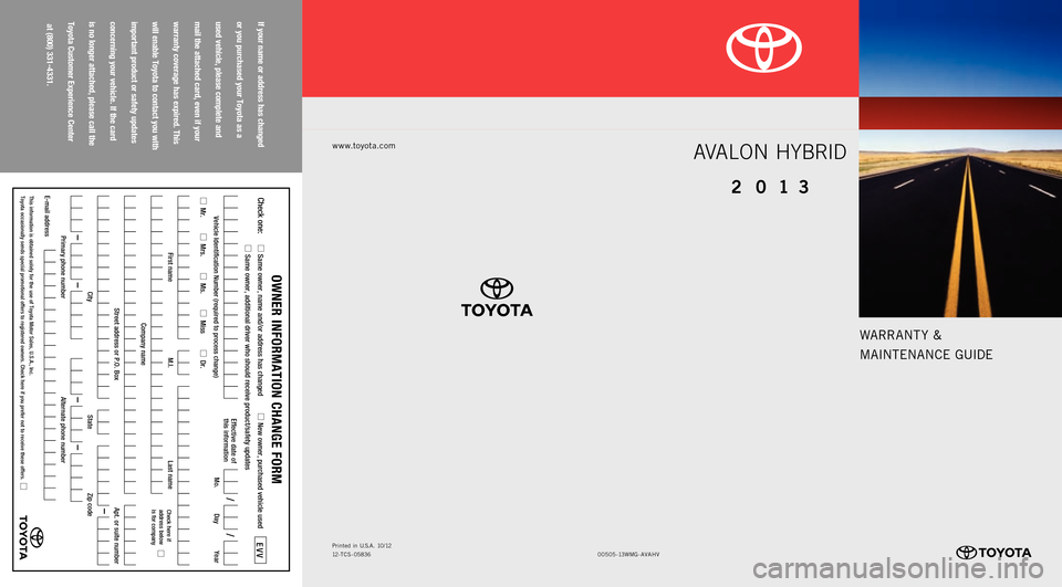 TOYOTA AVALON HYBRID 2013 XX40 / 4.G Warranty And Maintenance Guide WARRANT Y &
MAINTENANCE GUIDE
www.toyota.com
if your name or address has changed
or you purchased your toyota as a
used vehicle, please complete and
mail the attached card, even if your
warranty c TOYOTA AVALON HYBRID 2013 XX40 / 4.G Warranty And Maintenance Guide WARRANT Y &
MAINTENANCE GUIDE
www.toyota.com
if your name or address has changed
or you purchased your toyota as a
used vehicle, please complete and
mail the attached card, even if your
warranty c