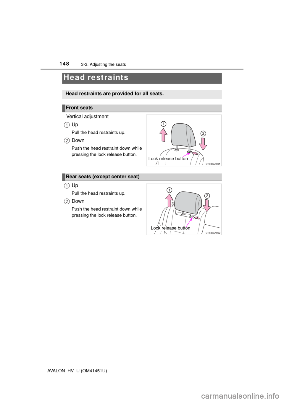 TOYOTA AVALON HYBRID 2014 XX40 / 4.G Owners Manual 1483-3. Adjusting the seats
AVALON_HV_U (OM41451U)
Vertical adjustmentUp
Pull the head restraints up.
Down
Push the head restraint down while
pressing the lock release button.
Up
Pull the head restrai TOYOTA AVALON HYBRID 2014 XX40 / 4.G Owners Manual 1483-3. Adjusting the seats
AVALON_HV_U (OM41451U)
Vertical adjustmentUp
Pull the head restraints up.
Down
Push the head restraint down while
pressing the lock release button.
Up
Pull the head restrai