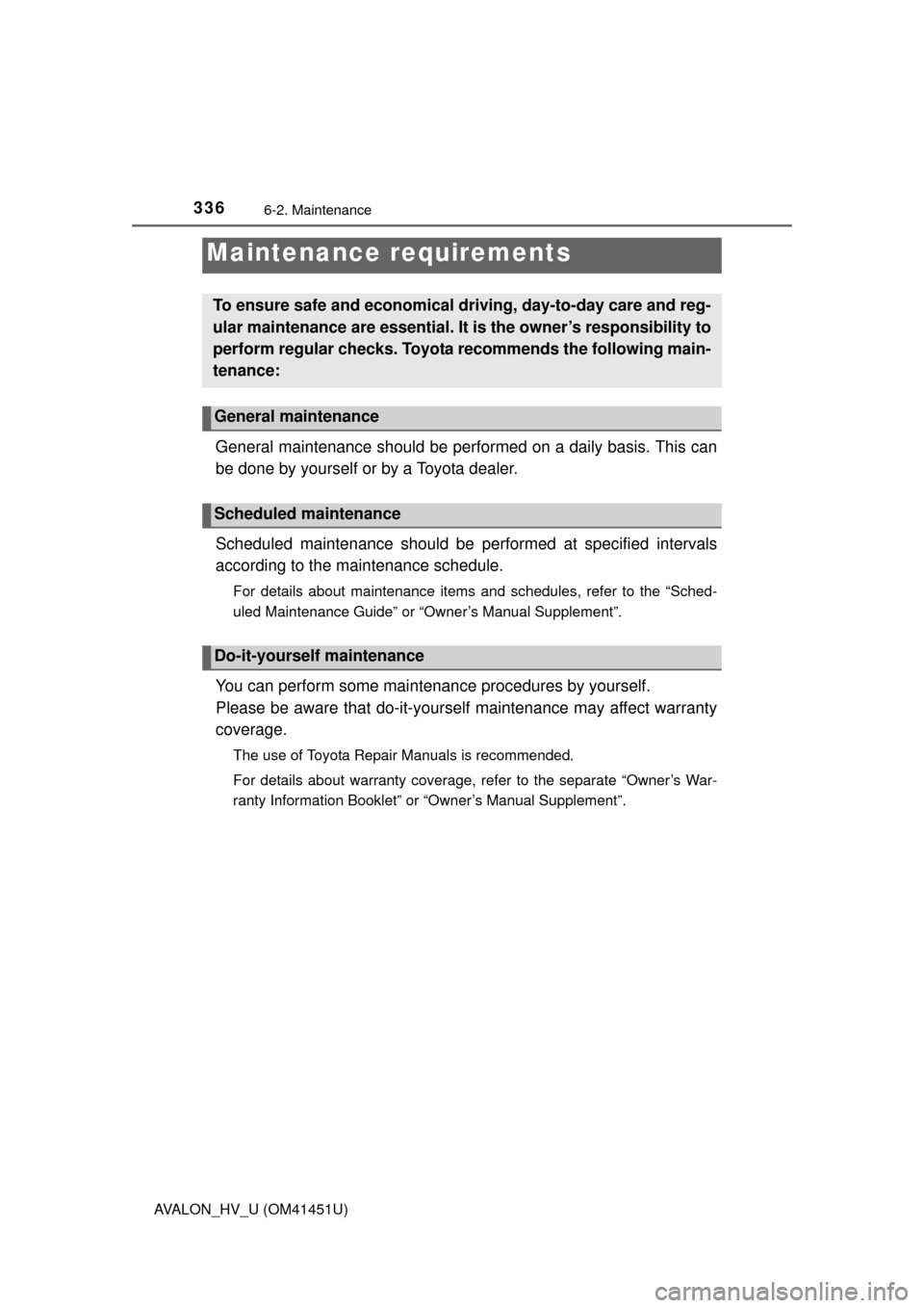 TOYOTA AVALON HYBRID 2014 XX40 / 4.G Owners Manual 336
AVALON_HV_U (OM41451U)
6-2. Maintenance
General maintenance should be performed on a daily basis. This can
be done by yourself or by a Toyota dealer.
Scheduled maintenance should be performed at s TOYOTA AVALON HYBRID 2014 XX40 / 4.G Owners Manual 336
AVALON_HV_U (OM41451U)
6-2. Maintenance
General maintenance should be performed on a daily basis. This can
be done by yourself or by a Toyota dealer.
Scheduled maintenance should be performed at s