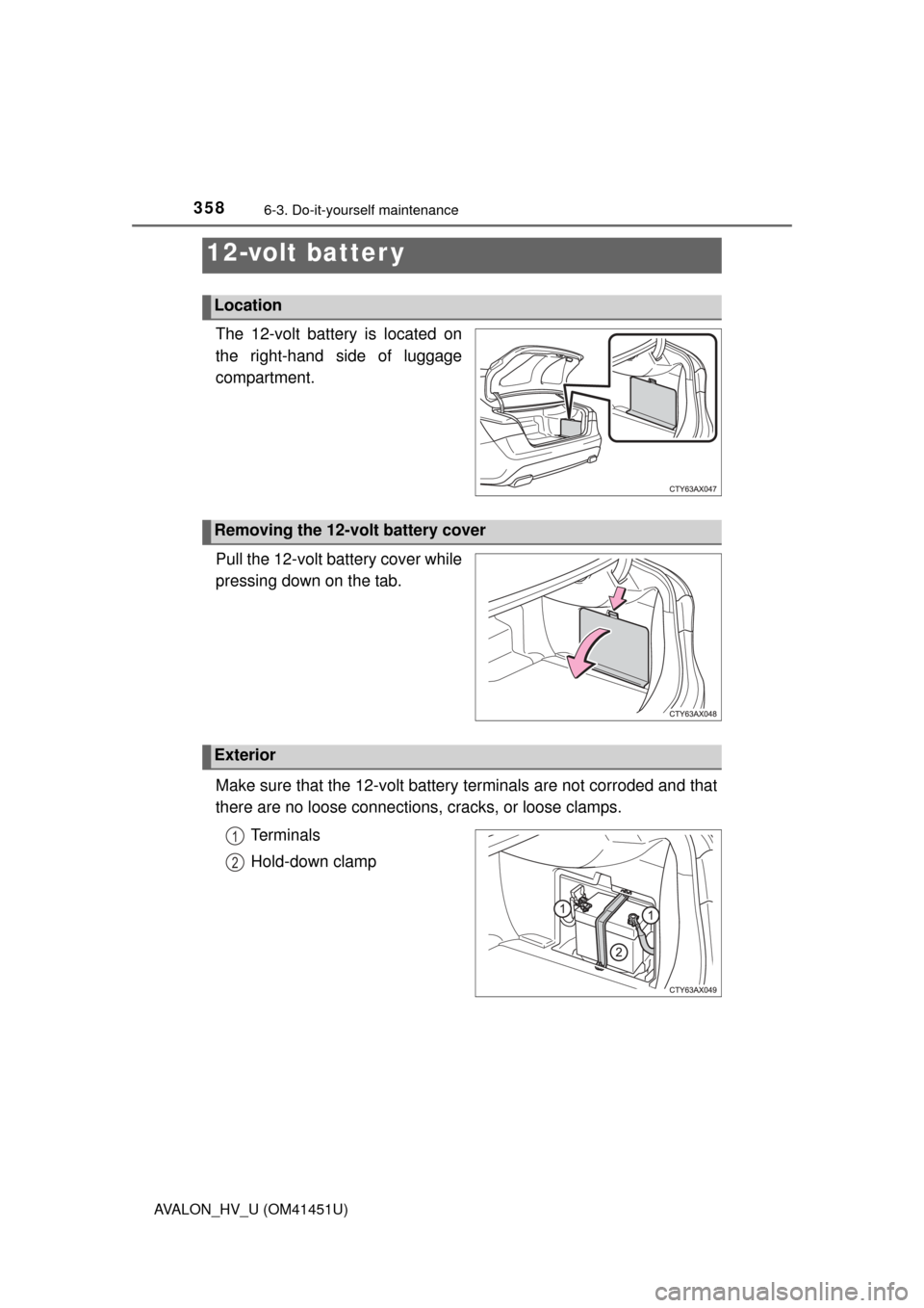 TOYOTA AVALON HYBRID 2014 XX40 / 4.G Owners Manual 3586-3. Do-it-yourself maintenance
AVALON_HV_U (OM41451U)
The 12-volt battery is located on
the right-hand side of luggage
compartment.
Pull the 12-volt battery cover while
pressing down on the tab.
M TOYOTA AVALON HYBRID 2014 XX40 / 4.G Owners Manual 3586-3. Do-it-yourself maintenance
AVALON_HV_U (OM41451U)
The 12-volt battery is located on
the right-hand side of luggage
compartment.
Pull the 12-volt battery cover while
pressing down on the tab.
M