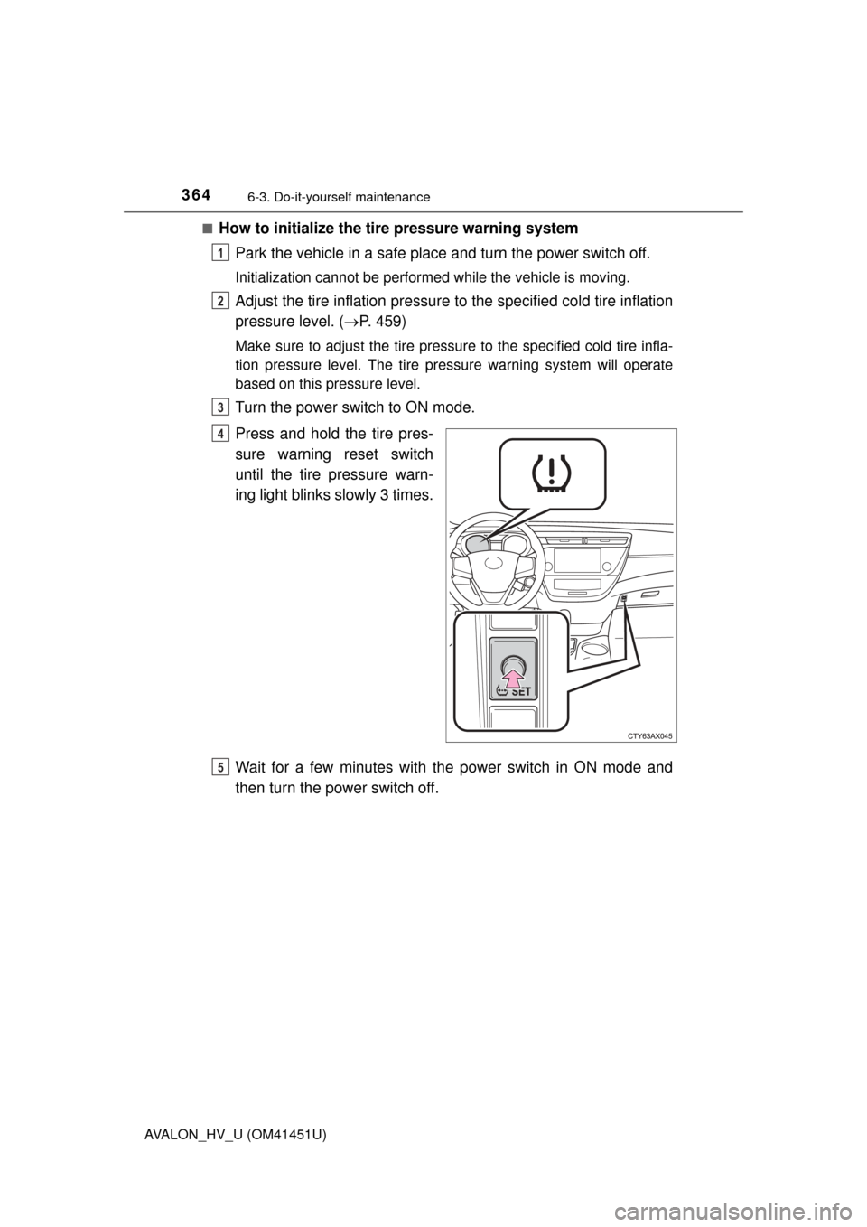 TOYOTA AVALON HYBRID 2014 XX40 / 4.G Owners Manual 3646-3. Do-it-yourself maintenance
AVALON_HV_U (OM41451U)■
How to initialize the tire pressure warning system
Park the vehicle in a safe place and turn the power switch off.
Initialization cannot be TOYOTA AVALON HYBRID 2014 XX40 / 4.G Owners Manual 3646-3. Do-it-yourself maintenance
AVALON_HV_U (OM41451U)■
How to initialize the tire pressure warning system
Park the vehicle in a safe place and turn the power switch off.
Initialization cannot be