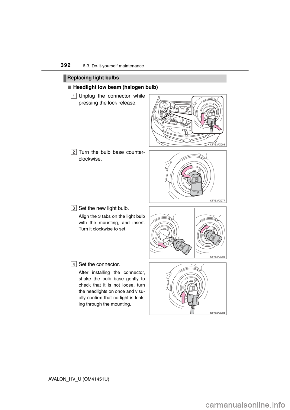 TOYOTA AVALON HYBRID 2014 XX40 / 4.G Owners Manual 3926-3. Do-it-yourself maintenance
AVALON_HV_U (OM41451U)■
Headlight low beam (halogen bulb)
Unplug the connector while
pressing the lock release.
Turn the bulb base counter-
clockwise.
Set the new 