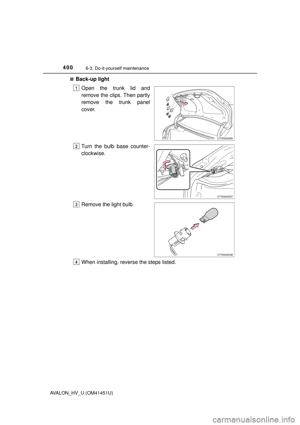 TOYOTA AVALON HYBRID 2014 XX40 / 4.G Owners Manual 4006-3. Do-it-yourself maintenance
AVALON_HV_U (OM41451U)■
Back-up light
Open the trunk lid and
remove the clips. Then partly
remove the trunk panel
cover.
Turn the bulb base counter-
clockwise.
Rem