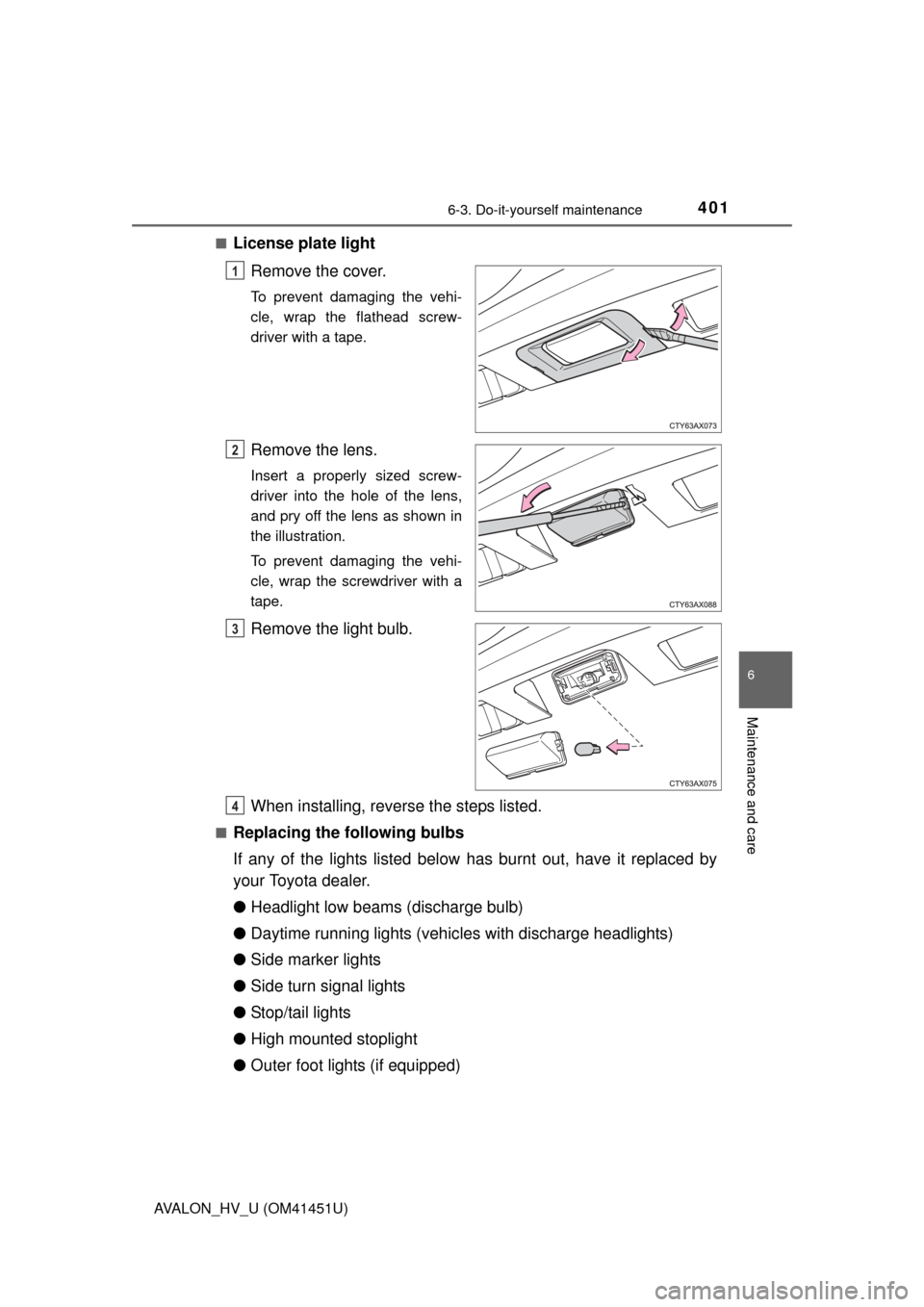 TOYOTA AVALON HYBRID 2014 XX40 / 4.G Owners Manual 4016-3. Do-it-yourself maintenance
6
Maintenance and care
AVALON_HV_U (OM41451U)■
License plate light
Remove the cover.
To prevent damaging the vehi-
cle, wrap the flathead screw-
driver with a tape TOYOTA AVALON HYBRID 2014 XX40 / 4.G Owners Manual 4016-3. Do-it-yourself maintenance
6
Maintenance and care
AVALON_HV_U (OM41451U)■
License plate light
Remove the cover.
To prevent damaging the vehi-
cle, wrap the flathead screw-
driver with a tape
