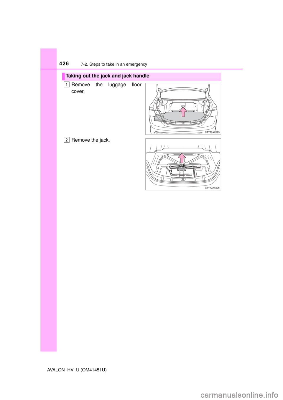 TOYOTA AVALON HYBRID 2014 XX40 / 4.G Owners Manual 4267-2. Steps to take in an emergency
AVALON_HV_U (OM41451U)
Remove the luggage floor
cover.
Remove the jack.
Taking out the jack and jack handle
1
2 