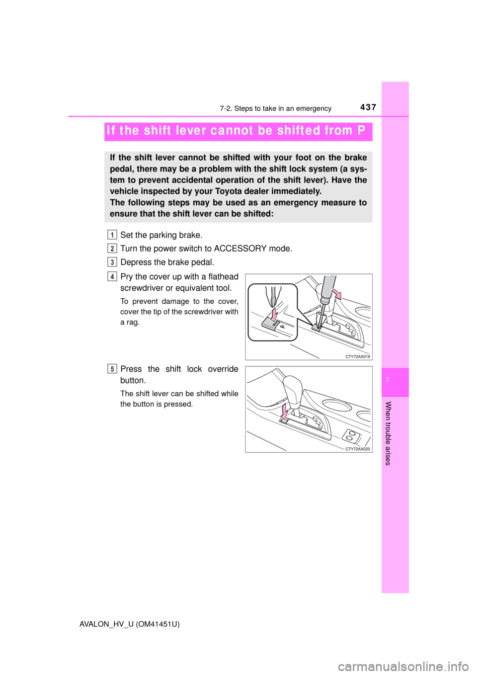 TOYOTA AVALON HYBRID 2014 XX40 / 4.G Owners Manual 4377-2. Steps to take in an emergency
7
When trouble arises
AVALON_HV_U (OM41451U)
Set the parking brake.
Turn the power switch to ACCESSORY mode.
Depress the brake pedal.
Pry the cover up with a flat TOYOTA AVALON HYBRID 2014 XX40 / 4.G Owners Manual 4377-2. Steps to take in an emergency
7
When trouble arises
AVALON_HV_U (OM41451U)
Set the parking brake.
Turn the power switch to ACCESSORY mode.
Depress the brake pedal.
Pry the cover up with a flat