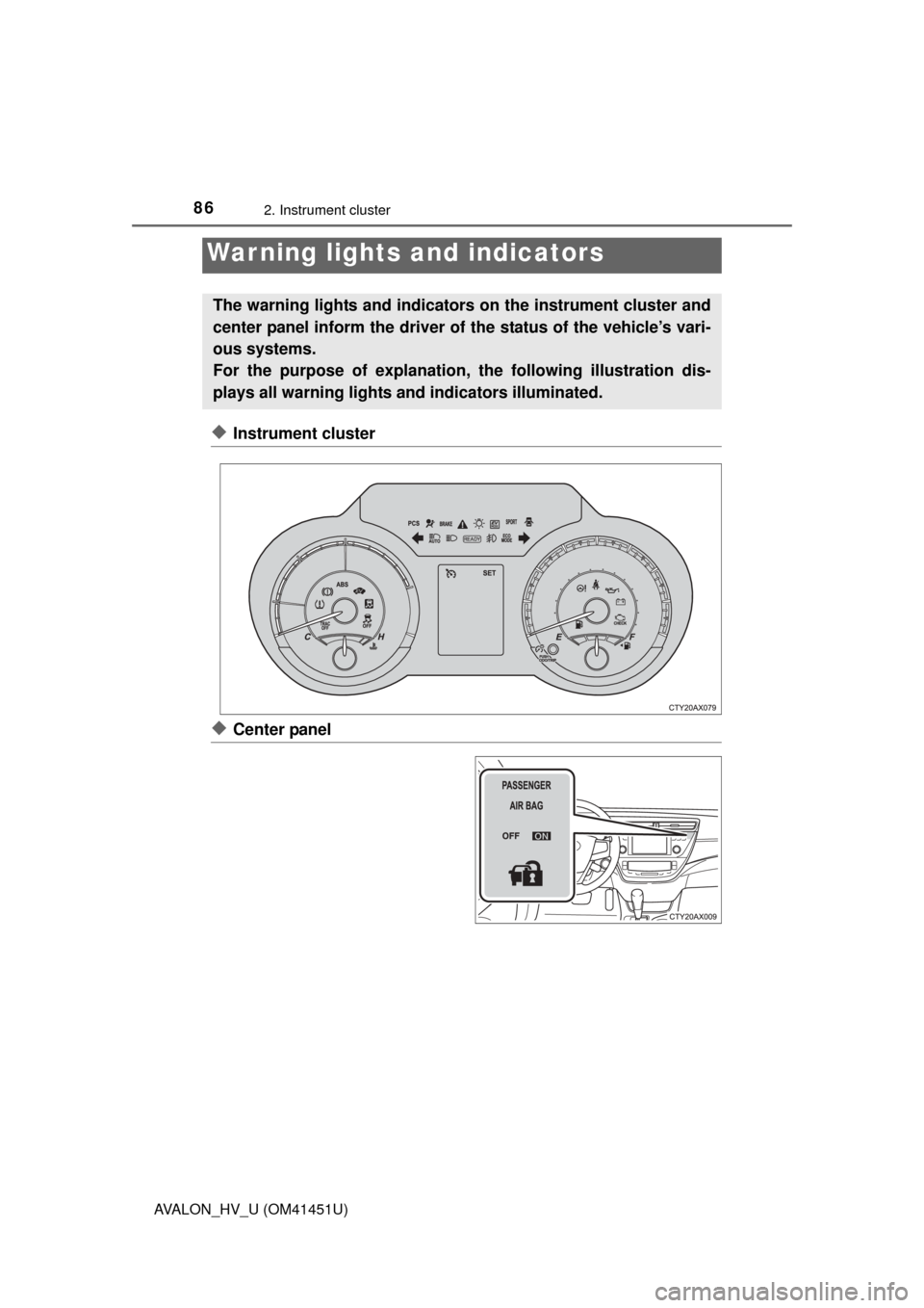TOYOTA AVALON HYBRID 2014 XX40 / 4.G Manual Online 86
AVALON_HV_U (OM41451U)
2. Instrument cluster
◆Instrument cluster
◆Center panel
War ning lights and indicators
The warning lights and indicators on the instrument cluster and
center panel inform