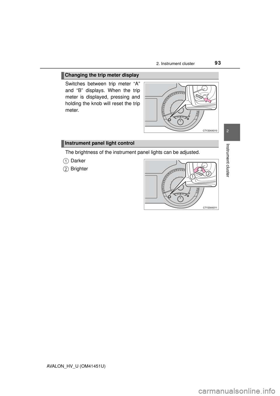 TOYOTA AVALON HYBRID 2014 XX40 / 4.G Owners Manual 932. Instrument cluster
2
Instrument cluster
AVALON_HV_U (OM41451U)
Switches between trip meter “A”
and “B” displays. When the trip
meter is displayed, pressing and
holding the knob will reset