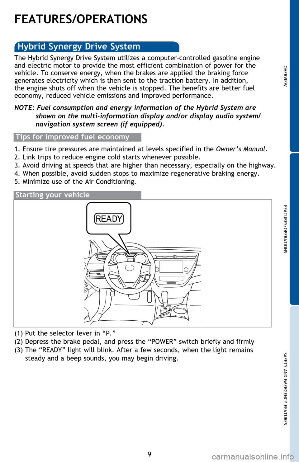 TOYOTA AVALON HYBRID 2014 XX40 / 4.G Quick Reference Guide OVERVIEW
FEATURES/OPERATIONS
SAFETY AND EMERGENCY FEATURES
9
FEATURES/OPERATIONS
(1) Put the selector lever in “P.”
(2)  Depress the brake pedal, and press the “POWER” switch briefly and firml