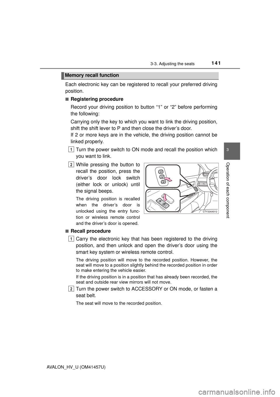 TOYOTA AVALON HYBRID 2015 XX40 / 4.G Owners Manual 1413-3. Adjusting the seats
3
Operation of each component
AVALON_HV_U (OM41457U)
Each electronic key can be registered to recall your preferred driving
position.
■Registering procedure
Record your d