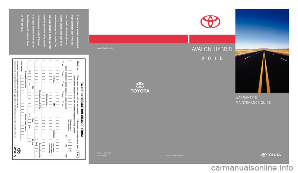 TOYOTA AVALON HYBRID 2015 XX40 / 4.G Warranty And Maintenance Guide WARRANT Y &
MAINTENANCE GUIDE
If your name or address has changed
or you purchased your Toyota as a
used vehicle, please complete and
mail the attached card, even if your
warranty coverage TOYOTA AVALON HYBRID 2015 XX40 / 4.G Warranty And Maintenance Guide WARRANT Y &
MAINTENANCE GUIDE
If your name or address has changed
or you purchased your Toyota as a
used vehicle, please complete and
mail the attached card, even if your
warranty coverage