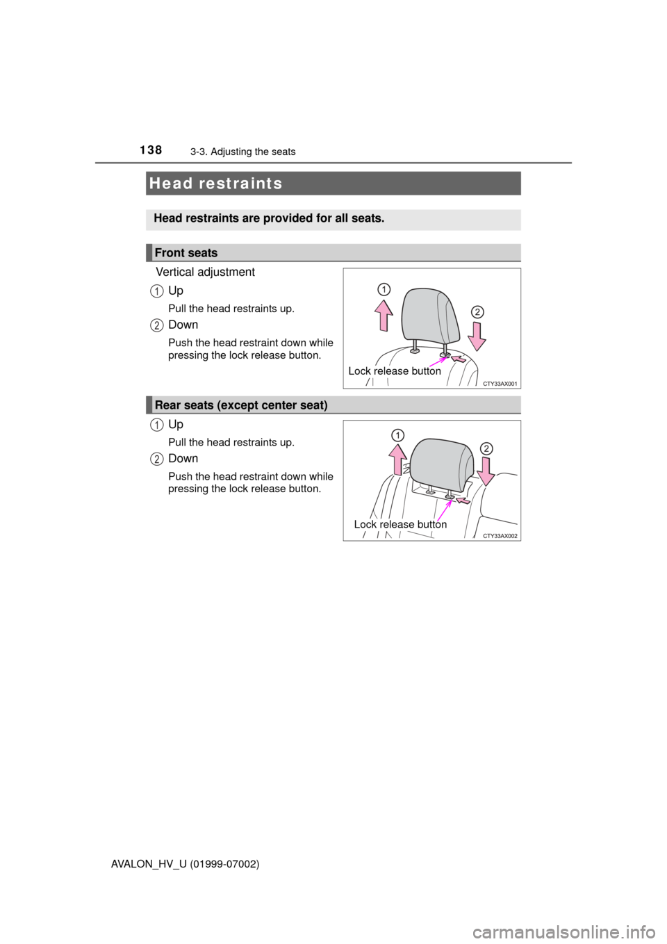 TOYOTA AVALON HYBRID 2016 XX40 / 4.G Owners Manual 1383-3. Adjusting the seats
AVALON_HV_U (01999-07002)
Vertical adjustmentUp
Pull the head restraints up.
Down
Push the head restraint down while
pressing the lock release button.
Up
Pull the head rest TOYOTA AVALON HYBRID 2016 XX40 / 4.G Owners Manual 1383-3. Adjusting the seats
AVALON_HV_U (01999-07002)
Vertical adjustmentUp
Pull the head restraints up.
Down
Push the head restraint down while
pressing the lock release button.
Up
Pull the head rest