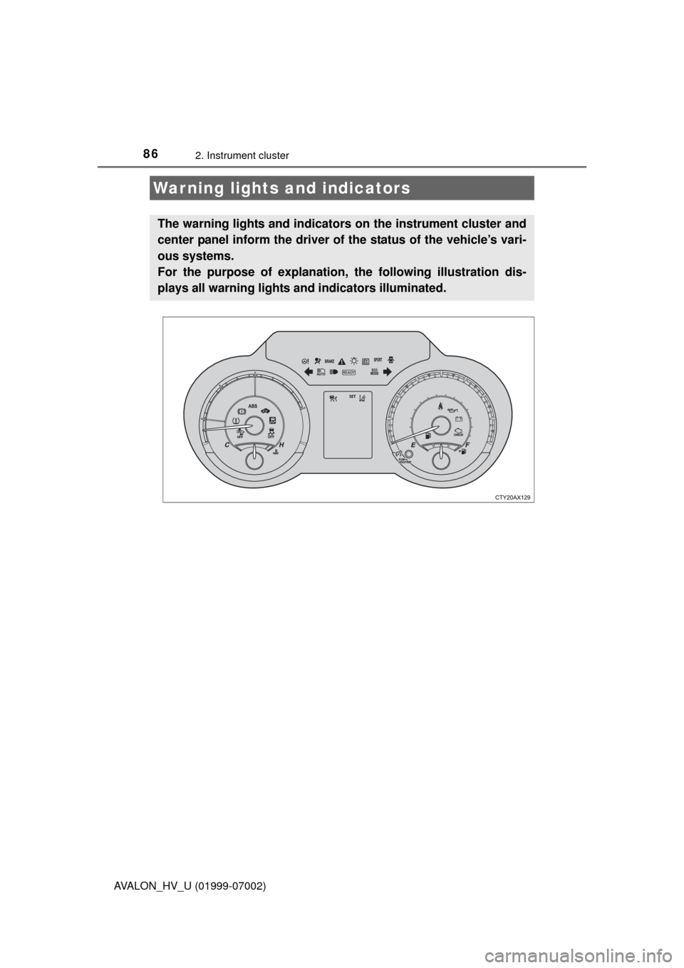 TOYOTA AVALON HYBRID 2016 XX40 / 4.G Manual Online 86
AVALON_HV_U (01999-07002)
2. Instrument cluster
Warning lights and indicators
The warning lights and indicators on the instrument cluster and
center panel inform the driver of the status of the veh