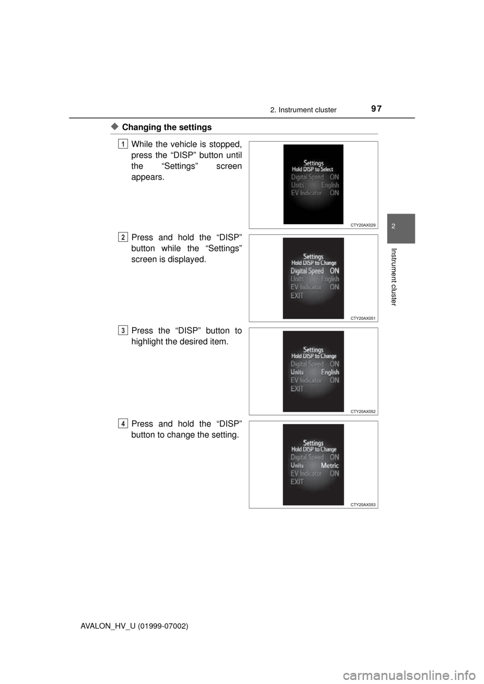 TOYOTA AVALON HYBRID 2016 XX40 / 4.G Owners Manual 972. Instrument cluster
2
Instrument cluster
AVALON_HV_U (01999-07002)
◆Changing the settingsWhile the vehicle is stopped,
press the “DISP” button until
the “Settings” screen
appears.
Press 