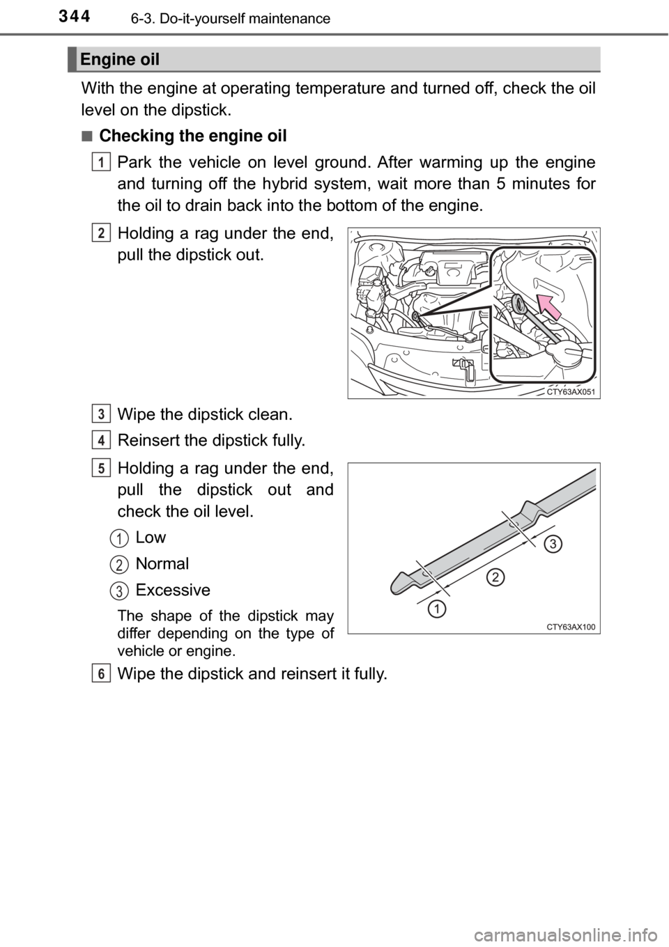 TOYOTA AVALON HYBRID 2017 XX40 / 4.G Owners Manual 3446-3. Do-it-yourself maintenance
With the engine at operating temperature and turned off, check the oil
level on the dipstick.
■Checking the engine oilPark the vehicle on level ground. After warmi TOYOTA AVALON HYBRID 2017 XX40 / 4.G Owners Manual 3446-3. Do-it-yourself maintenance
With the engine at operating temperature and turned off, check the oil
level on the dipstick.
■Checking the engine oilPark the vehicle on level ground. After warmi
