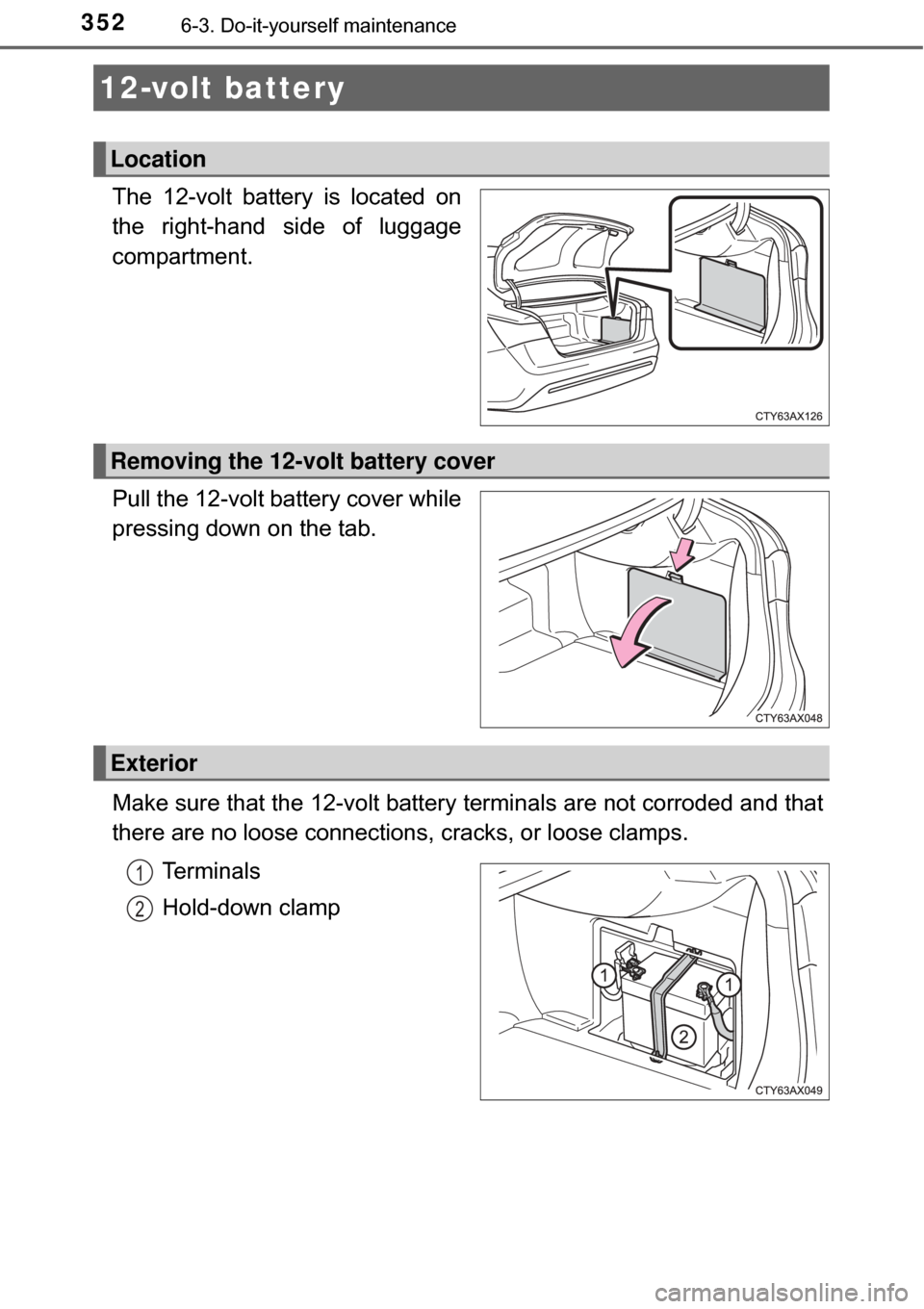 TOYOTA AVALON HYBRID 2017 XX40 / 4.G Owners Manual 3526-3. Do-it-yourself maintenance
The 12-volt battery is located on
the right-hand side of luggage
compartment.
Pull the 12-volt battery cover while
pressing down on the tab.
Make sure that the 12-vo TOYOTA AVALON HYBRID 2017 XX40 / 4.G Owners Manual 3526-3. Do-it-yourself maintenance
The 12-volt battery is located on
the right-hand side of luggage
compartment.
Pull the 12-volt battery cover while
pressing down on the tab.
Make sure that the 12-vo