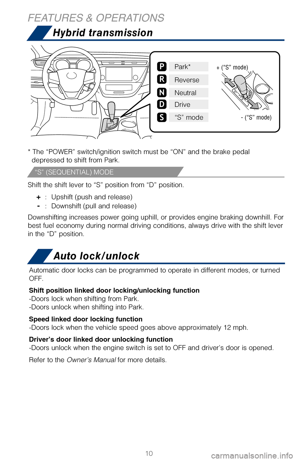 TOYOTA AVALON HYBRID 2017 XX40 / 4.G Quick Reference Guide 10
Hybrid transmission
* The “POWER” switch/ignition switch must be “ON” and the br\
ake pedal depressed to shift from Park.
Shift the shift lever to “S” position from “D” position.
TOYOTA AVALON HYBRID 2017 XX40 / 4.G Quick Reference Guide 10
Hybrid transmission
* The “POWER” switch/ignition switch must be “ON” and the br\
ake pedal depressed to shift from Park.
Shift the shift lever to “S” position from “D” position.