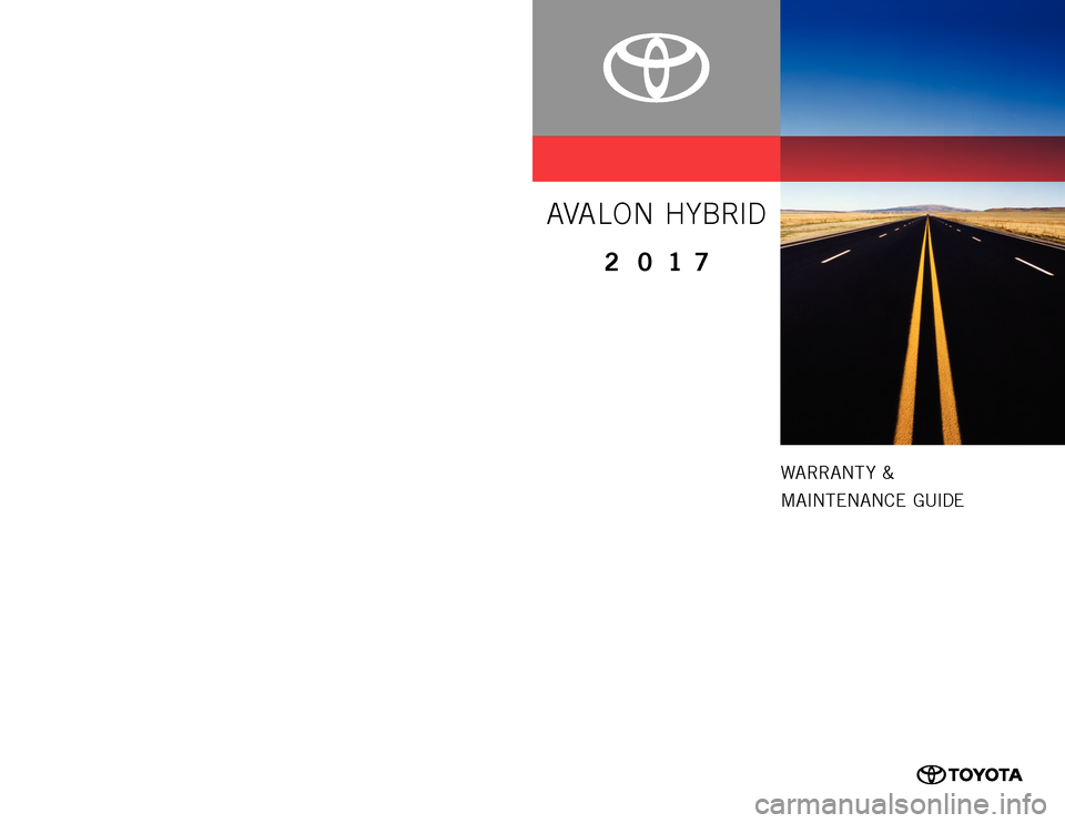 TOYOTA AVALON HYBRID 2017 XX40 / 4.G Warranty And Maintenance Guide WARRANT Y &
MAINTENANCE GUIDE
www.toyota.com
Printed in U.S.A. 9/16
16-TCS-09400
AVALON HYBRID
2 0 17
0050517WMGAVAHV TOYOTA AVALON HYBRID 2017 XX40 / 4.G Warranty And Maintenance Guide WARRANT Y &
MAINTENANCE GUIDE
www.toyota.com
Printed in U.S.A. 9/16
16-TCS-09400
AVALON HYBRID
2 0 17
0050517WMGAVAHV