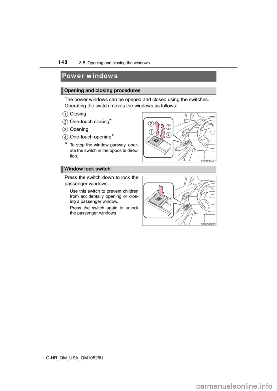 TOYOTA C-HR 2018 1.G Owners Manual 1403-5. Opening and closing the windows
C-HR_OM_USA_OM10526U
Power windows
The power windows can be opened and closed using the switches.
Operating the switch moves the windows as follows:
Closing
One