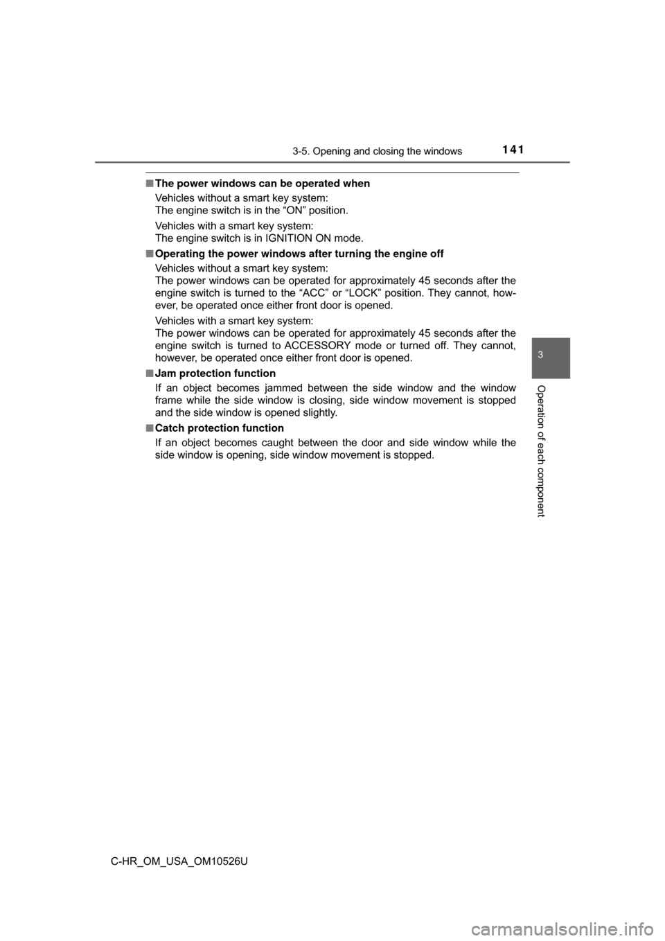 TOYOTA C-HR 2018 1.G User Guide 1413-5. Opening and closing the windows
3
Operation of each component
C-HR_OM_USA_OM10526U
■The power windows can be operated when
Vehicles without a smart key system: 
The engine switch is in the �