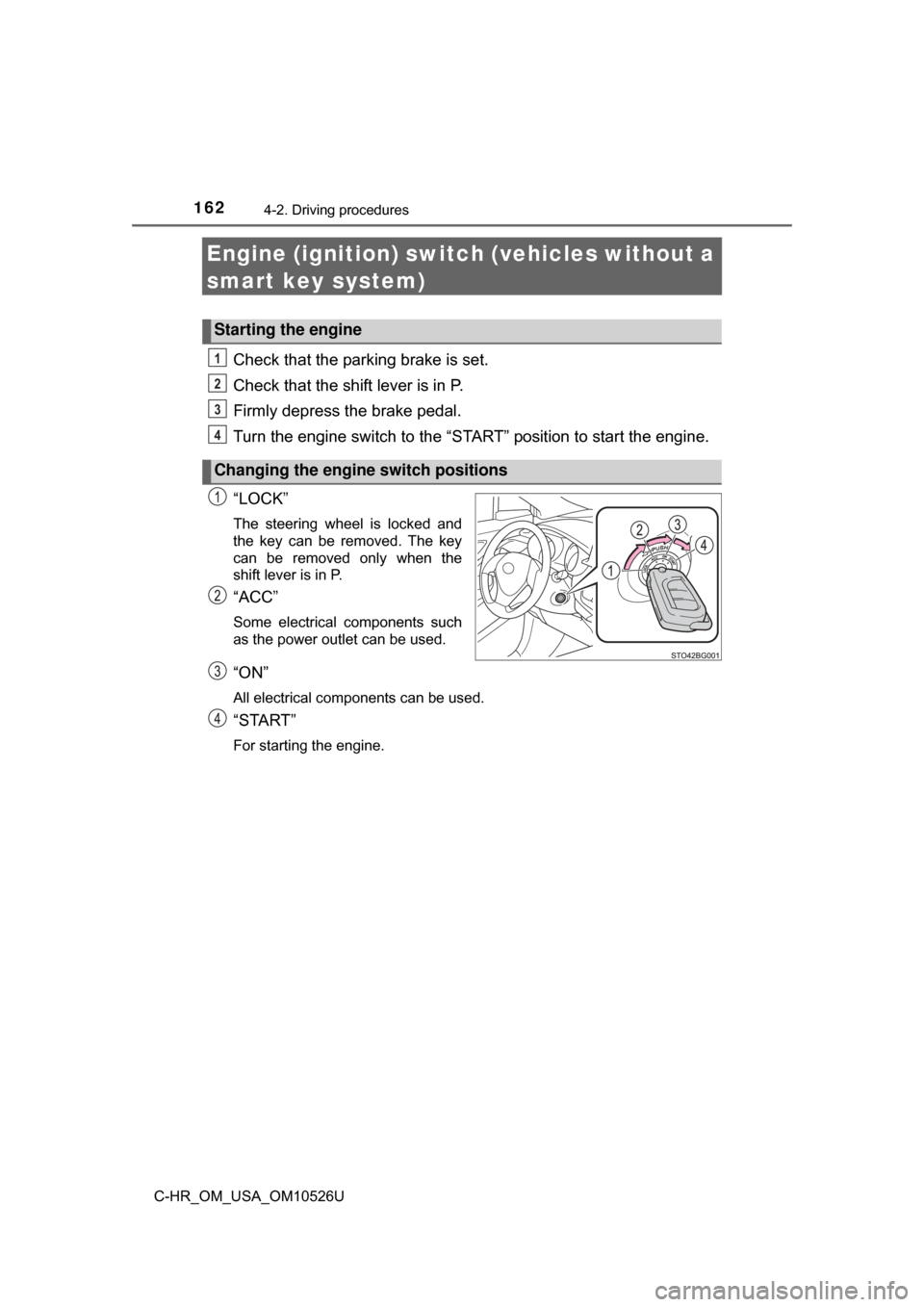 TOYOTA C-HR 2018 1.G Owners Manual 1624-2. Driving procedures
C-HR_OM_USA_OM10526U
Engine (ignition) switch (vehicles without a 
smart key system)
Check that the parking brake is set.
Check that the shift lever is in P.
Firmly depress 