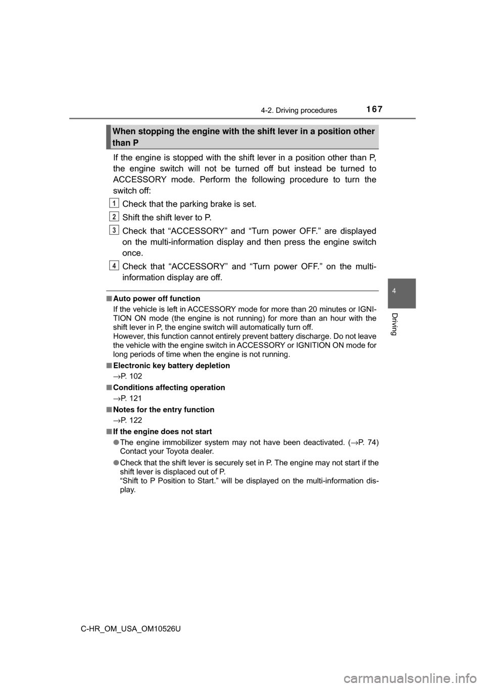 TOYOTA C-HR 2018 1.G Owners Manual 1674-2. Driving procedures
4
Driving
C-HR_OM_USA_OM10526U
If the engine is stopped with the shift lever in a position other than P,
the engine switch will not be turned off but instead be turned to
AC