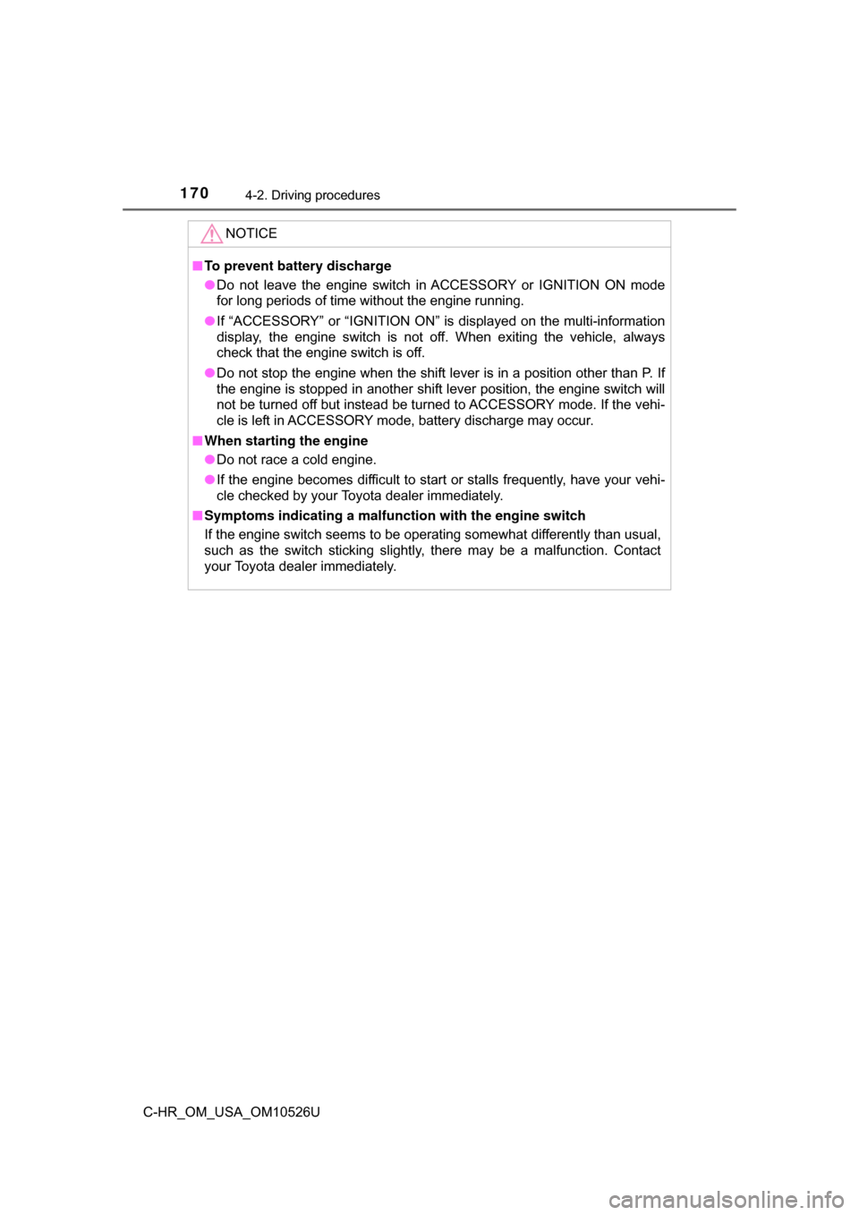 TOYOTA C-HR 2018 1.G Owners Manual 1704-2. Driving procedures
C-HR_OM_USA_OM10526U
NOTICE
■To prevent battery discharge
● Do not leave the engine switch in ACCESSORY or IGNITION ON mode
for long periods of time without the engine r