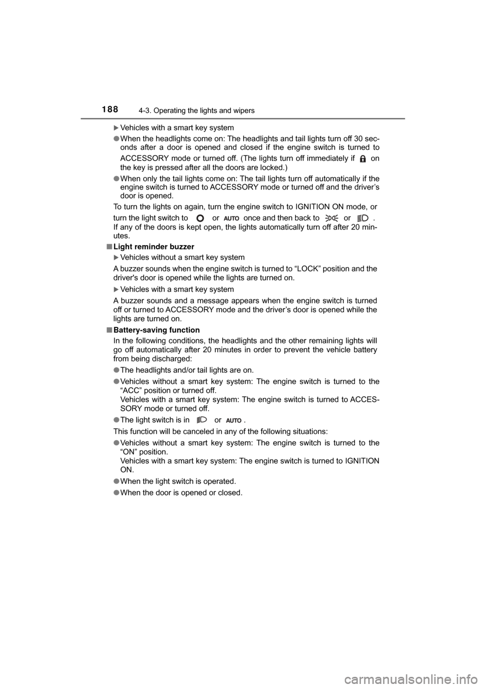 TOYOTA C-HR 2018 1.G Owners Manual 1884-3. Operating the lights and wipers
C-HR_OM_USA_OM10526U
Vehicles with a smart key system
● When the headlights come on: The headlights and tail lights turn off 30 sec-
onds after a door is o