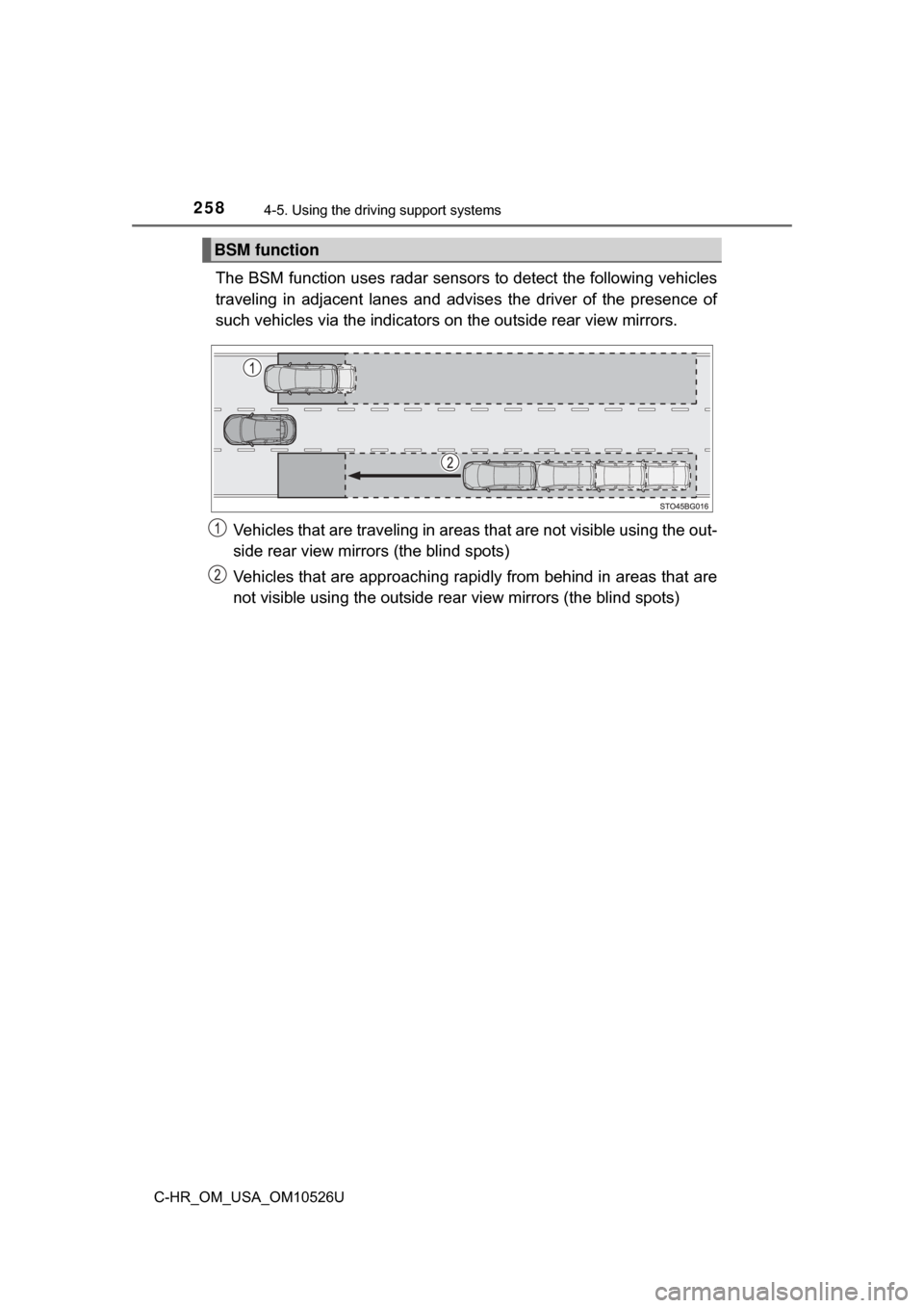 TOYOTA C-HR 2018 1.G Owners Manual 2584-5. Using the driving support systems
C-HR_OM_USA_OM10526U
The BSM function uses radar sensor s to detect the following vehicles
traveling in adjacent lanes and advise s the driver of the presence