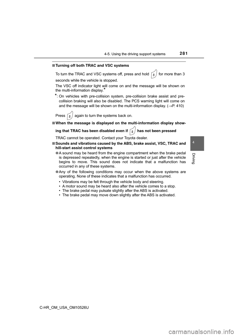 TOYOTA C-HR 2018 1.G Owners Manual 2814-5. Using the driving support systems
4
Driving
C-HR_OM_USA_OM10526U
■Turning off both TRAC and VSC systems
To turn the TRAC and VSC systems off, press and hold   for more than 3
seconds while t