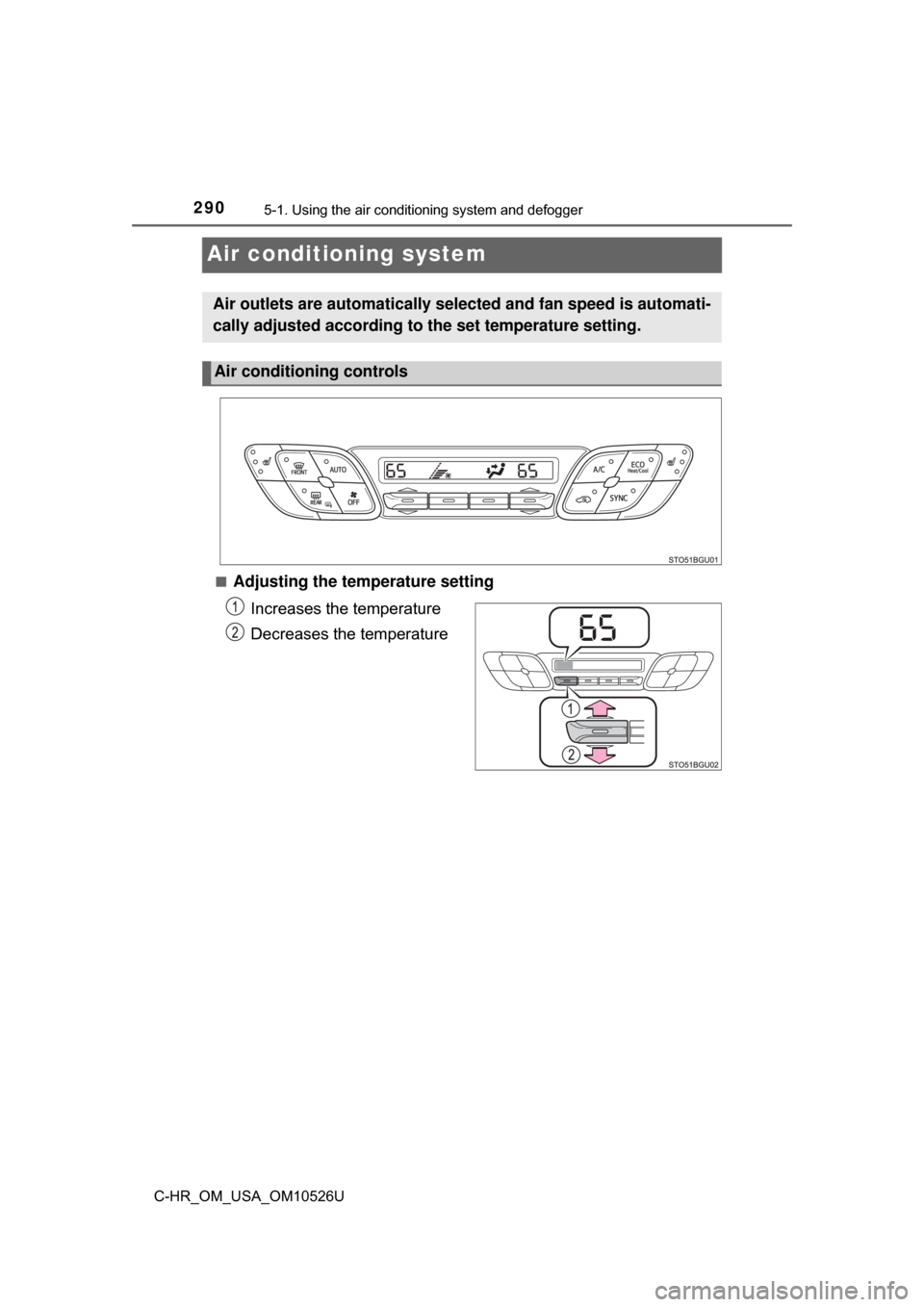TOYOTA C-HR 2018 1.G Owners Manual 2905-1. Using the air conditioning system and defogger
C-HR_OM_USA_OM10526U
Air conditioning system
■Adjusting the temperature setting
Increases the temperature
Decreases the temperature
Air outlets TOYOTA C-HR 2018 1.G Owners Manual 2905-1. Using the air conditioning system and defogger
C-HR_OM_USA_OM10526U
Air conditioning system
■Adjusting the temperature setting
Increases the temperature
Decreases the temperature
Air outlets