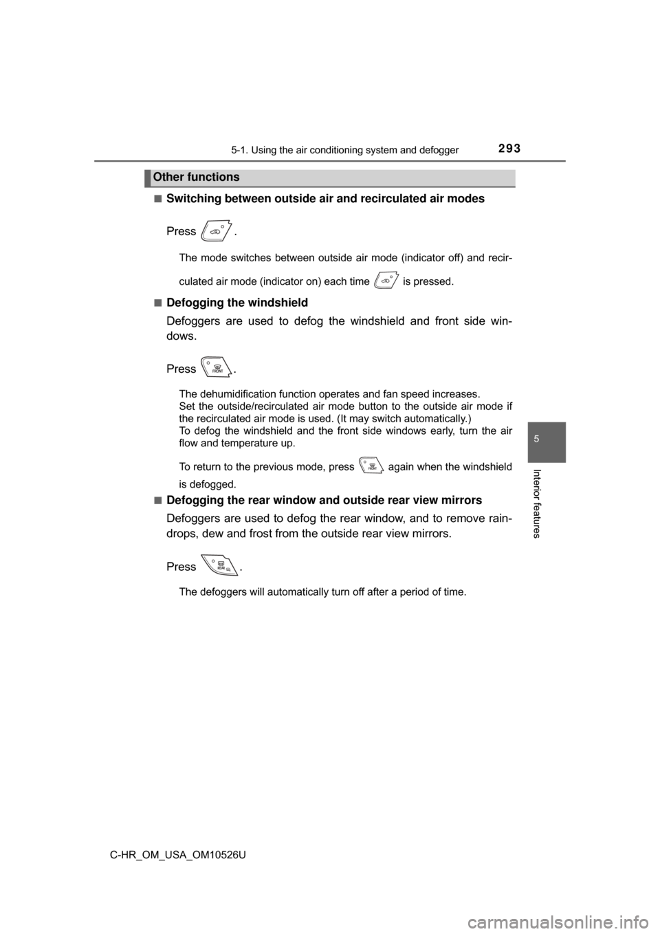 TOYOTA C-HR 2018 1.G User Guide 2935-1. Using the air conditioning system and defogger
5
Interior features
C-HR_OM_USA_OM10526U■
Switching between outside air 
and recirculated air modes
Press .
The mode switches between outside a