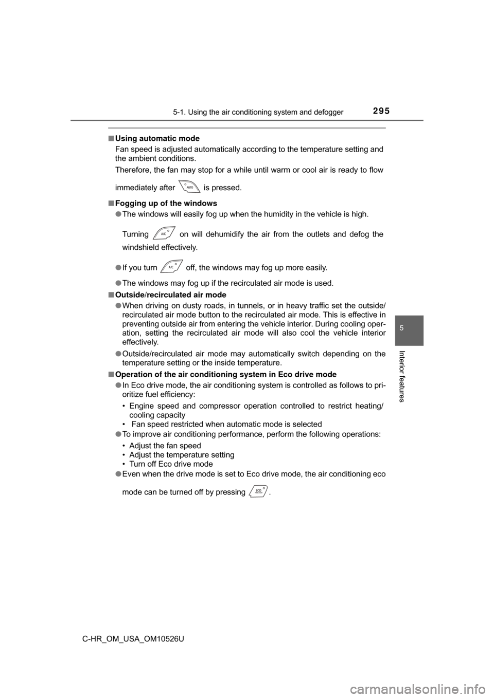 TOYOTA C-HR 2018 1.G Owners Manual 2955-1. Using the air conditioning system and defogger
5
Interior features
C-HR_OM_USA_OM10526U
■Using automatic mode
Fan speed is adjusted automatically according to the temperature setting and
the