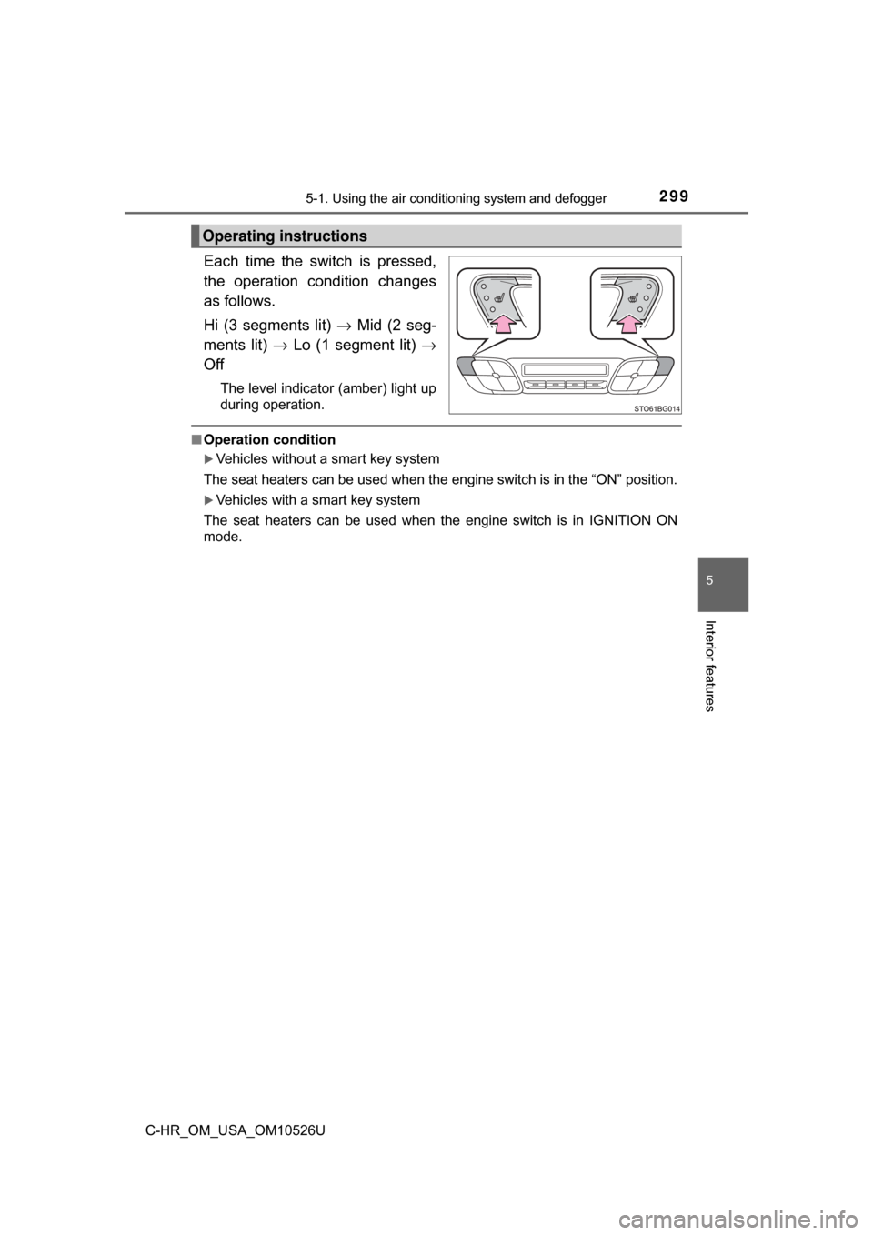 TOYOTA C-HR 2018 1.G User Guide 2995-1. Using the air conditioning system and defogger
5
Interior features
C-HR_OM_USA_OM10526U
Each time the switch is pressed,
the operation condition changes
as follows.
Hi (3 segments lit)  → Mi