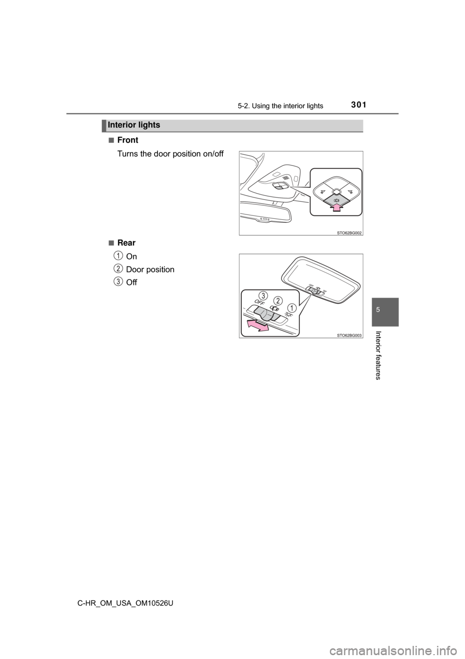 TOYOTA C-HR 2018 1.G User Guide 3015-2. Using the interior lights
5
Interior features
C-HR_OM_USA_OM10526U■
Front
Turns the door position on/off
■Rear
On
Door position
Off
Interior lights 