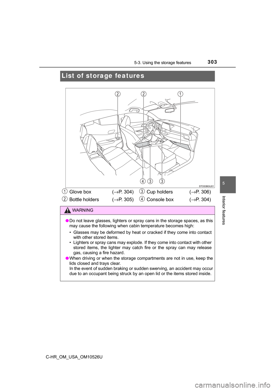 TOYOTA C-HR 2018 1.G Owners Manual 3035-3. Using the storage features
5
Interior features
C-HR_OM_USA_OM10526U
List of storage features
Glove box  (→P. 304)
Bottle holders ( →P. 305) Cup holders  (
→P. 306)
Console box  ( →P. 3