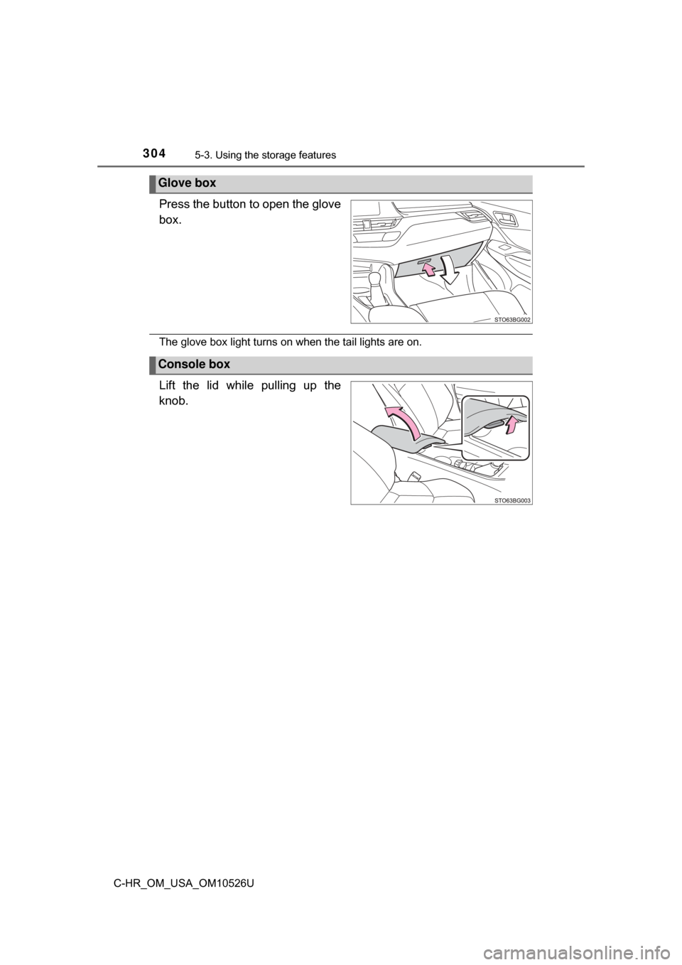 TOYOTA C-HR 2018 1.G Owners Manual 3045-3. Using the storage features
C-HR_OM_USA_OM10526U
Press the button to open the glove
box.
The glove box light turns on when the tail lights are on.
Lift the lid while pulling up the
knob.
Glove 