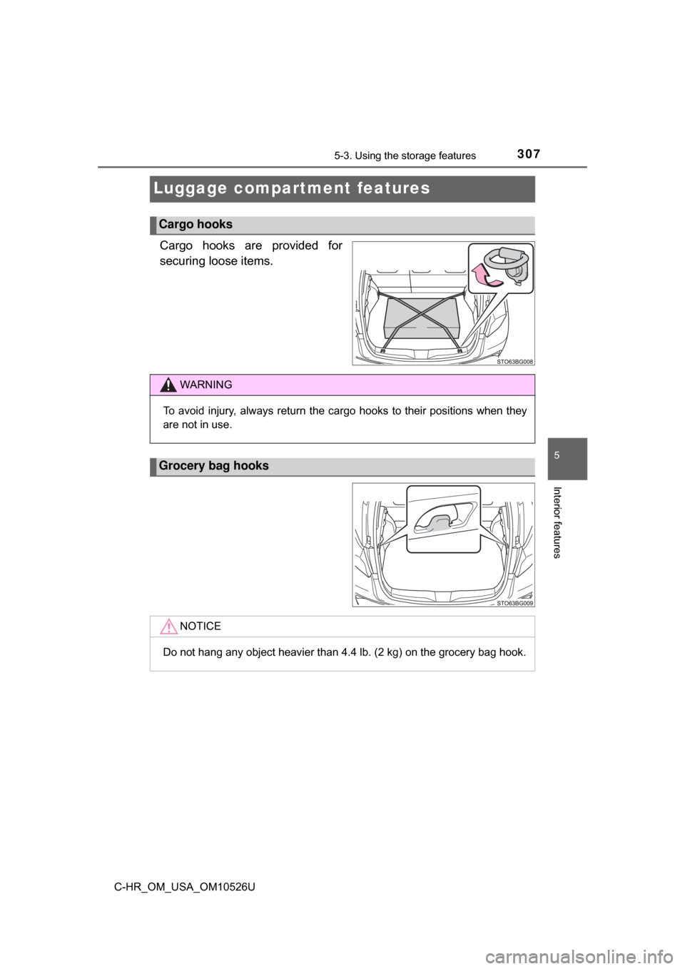 TOYOTA C-HR 2018 1.G Owners Manual 3075-3. Using the storage features
5
Interior features
C-HR_OM_USA_OM10526U
Luggage compartment features
Cargo hooks are provided for
securing loose items.
Cargo hooks
WARNING
To avoid injury, always 