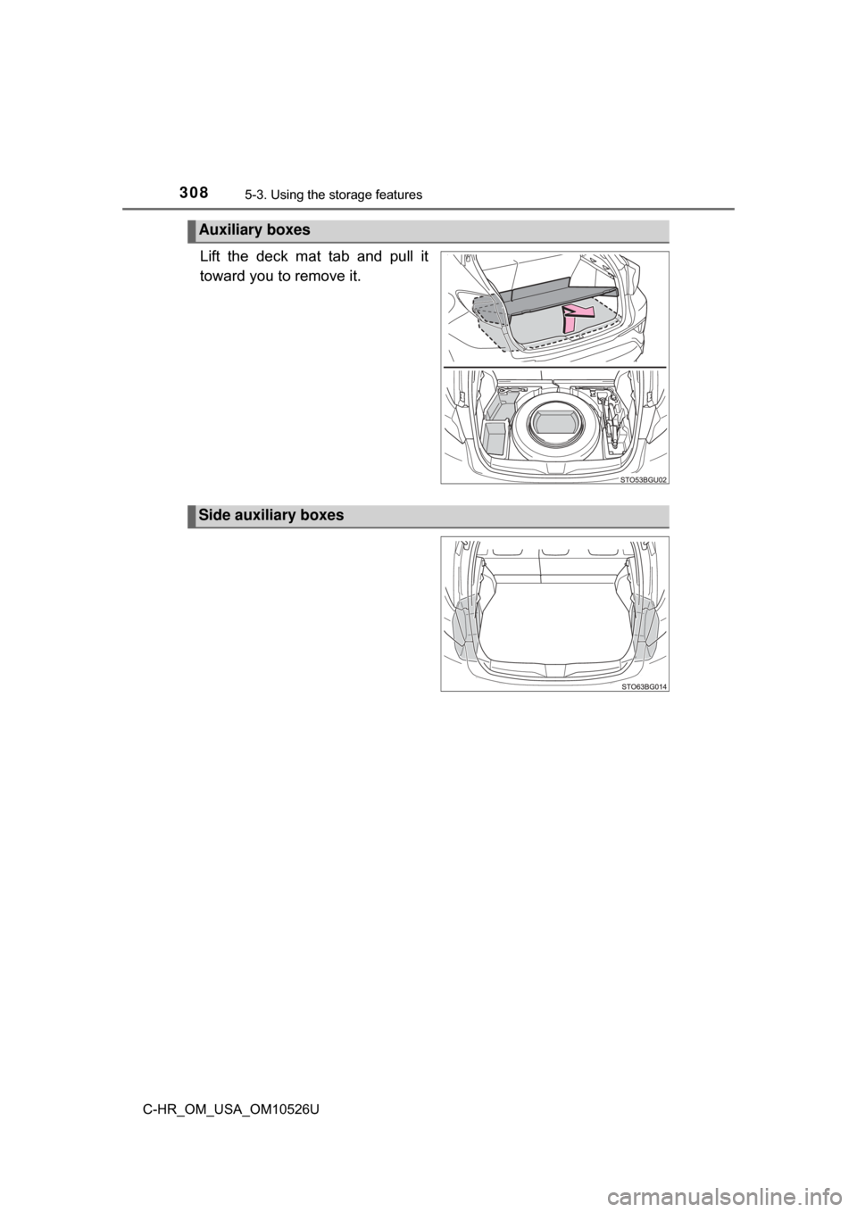 TOYOTA C-HR 2018 1.G Owners Manual 3085-3. Using the storage features
C-HR_OM_USA_OM10526U
Lift the deck mat tab and pull it
toward you to remove it.
Auxiliary boxes
Side auxiliary boxes 