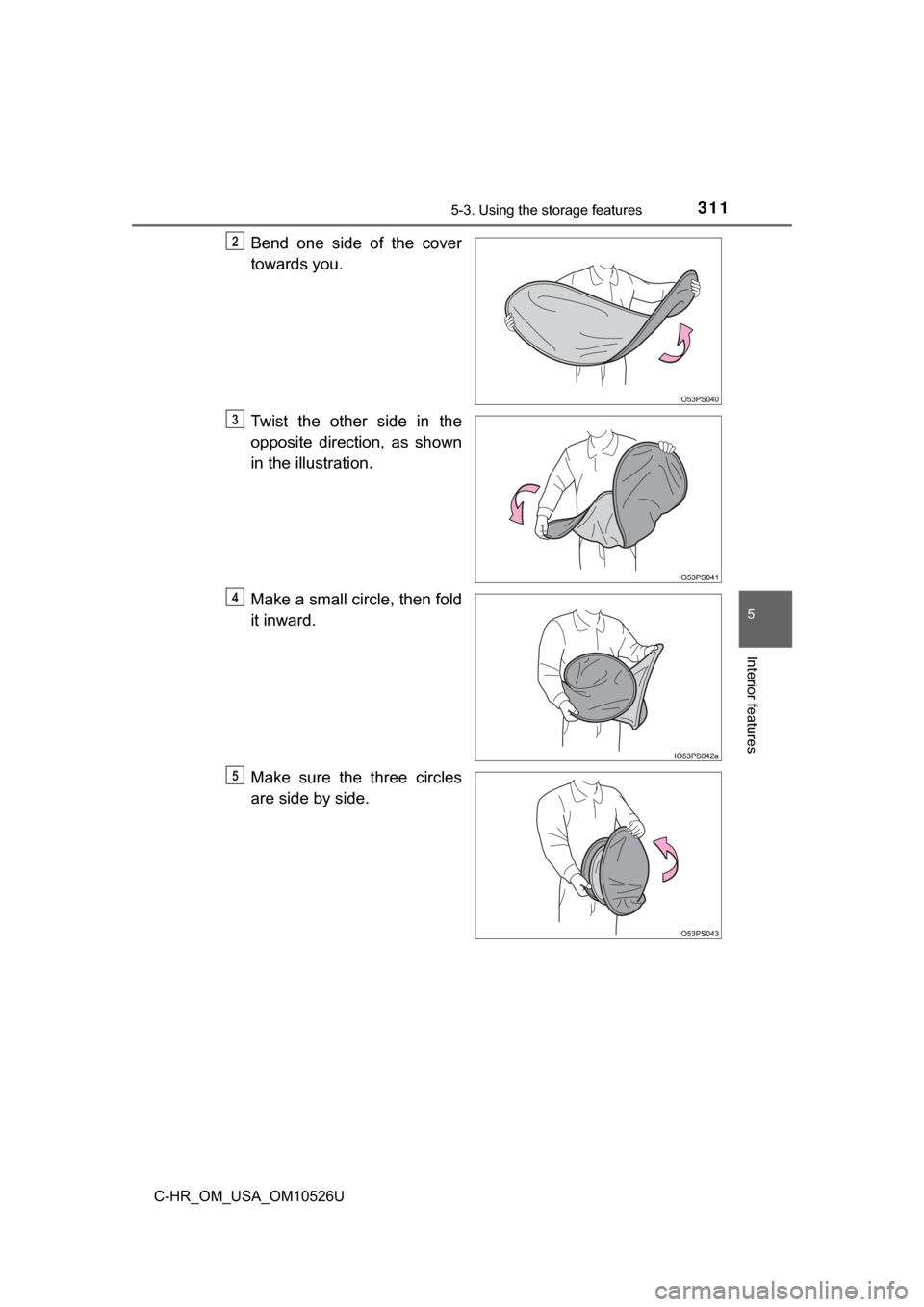 TOYOTA C-HR 2018 1.G Owners Manual 3115-3. Using the storage features
5
Interior features
C-HR_OM_USA_OM10526U
Bend one side of the cover
towards you.
Twist the other side in the
opposite direction, as shown
in the illustration.
Make a