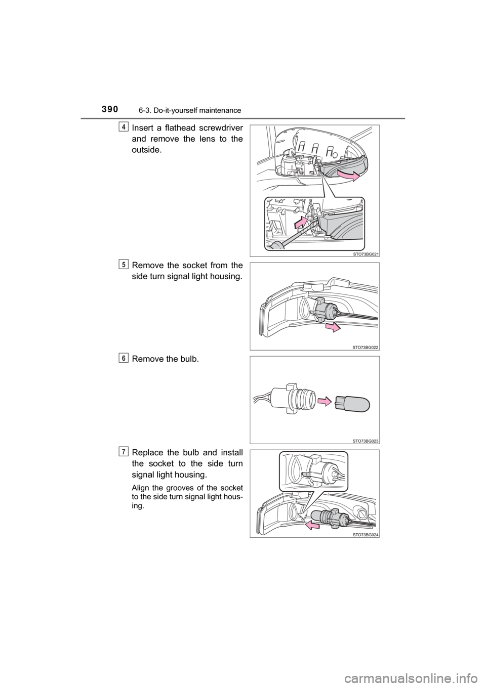 TOYOTA C-HR 2018 1.G Owners Manual 3906-3. Do-it-yourself maintenance
C-HR_OM_USA_OM10526U
Insert a flathead screwdriver
and remove the lens to the
outside.
Remove the socket from the
side turn signal light housing.
Remove the bulb.
Re