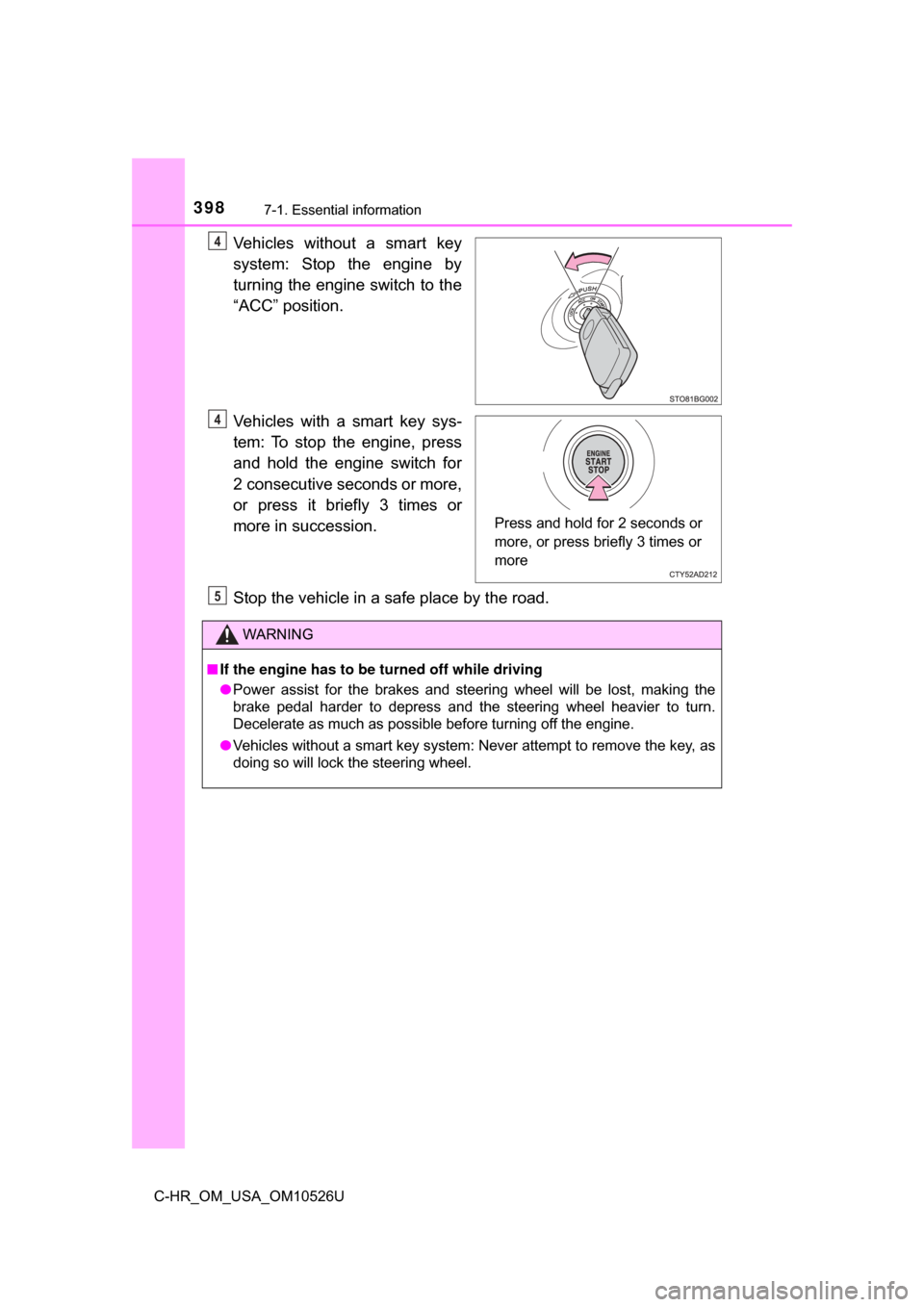 TOYOTA C-HR 2018 1.G Owners Manual 3987-1. Essential information
C-HR_OM_USA_OM10526U
Vehicles without a smart key
system: Stop the engine by
turning the engine switch to the
“ACC” position.
Vehicles with a smart key sys-
tem: To s